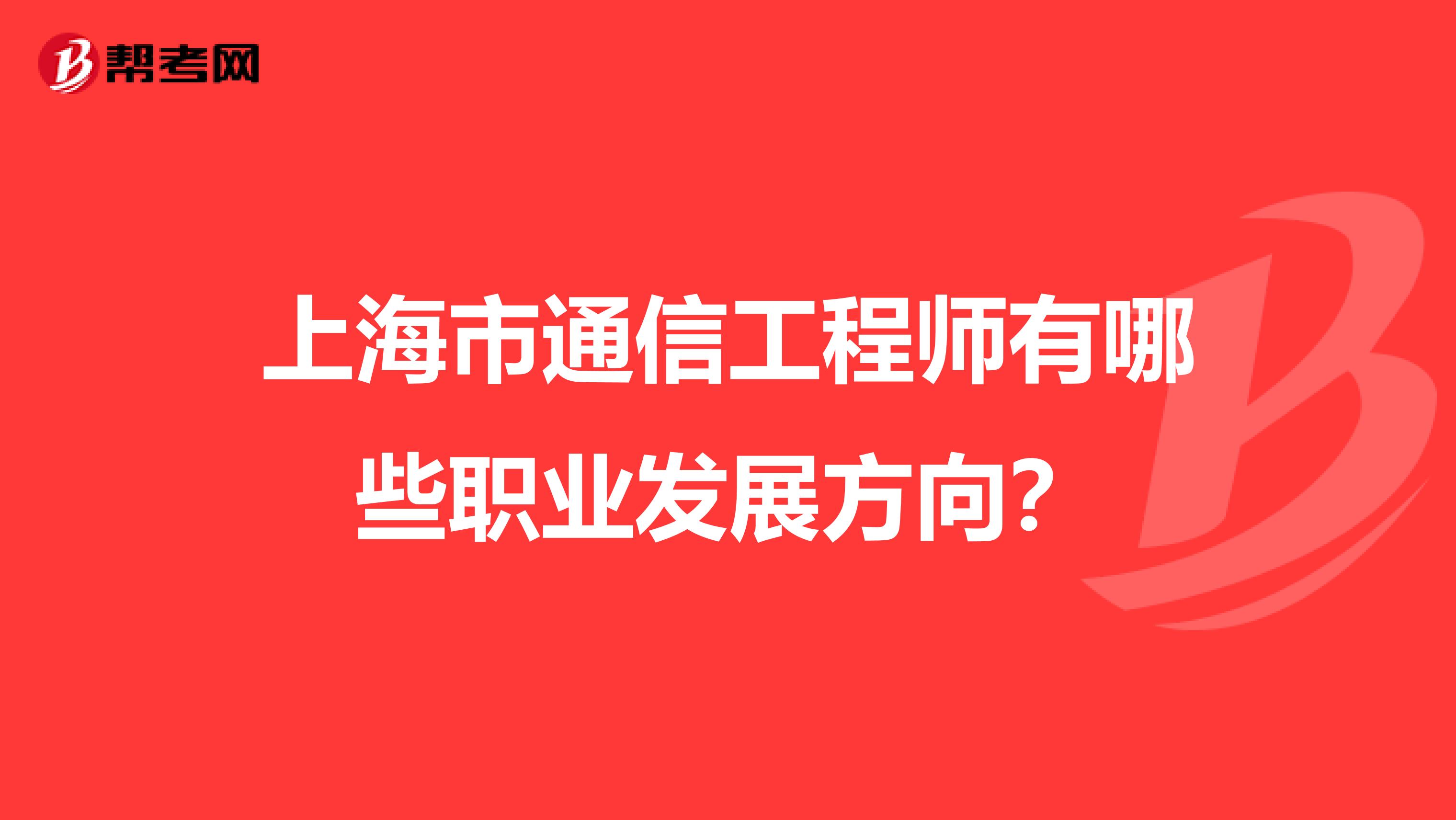 上海市通信工程师有哪些职业发展方向？