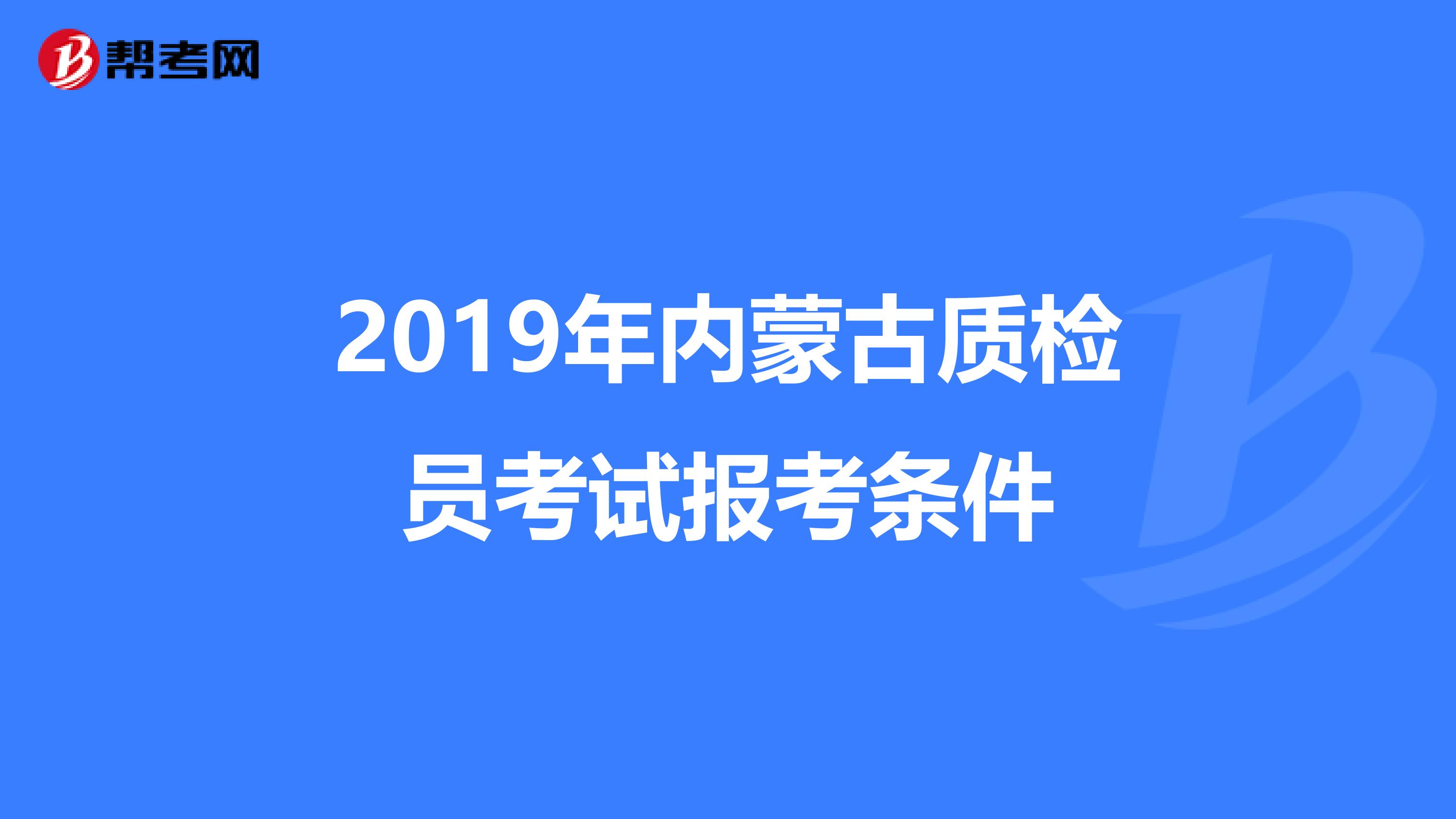 2019年内蒙古质检员考试报考条件