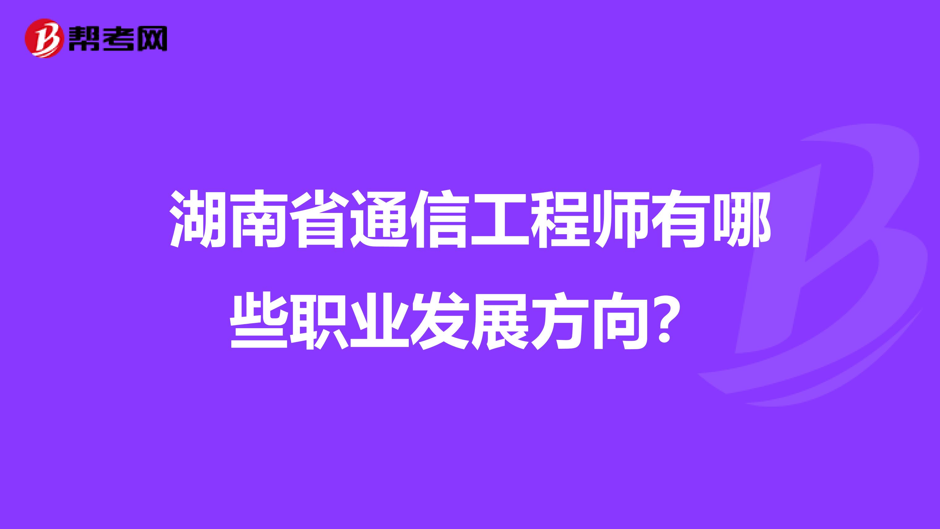 湖南省通信工程师有哪些职业发展方向？
