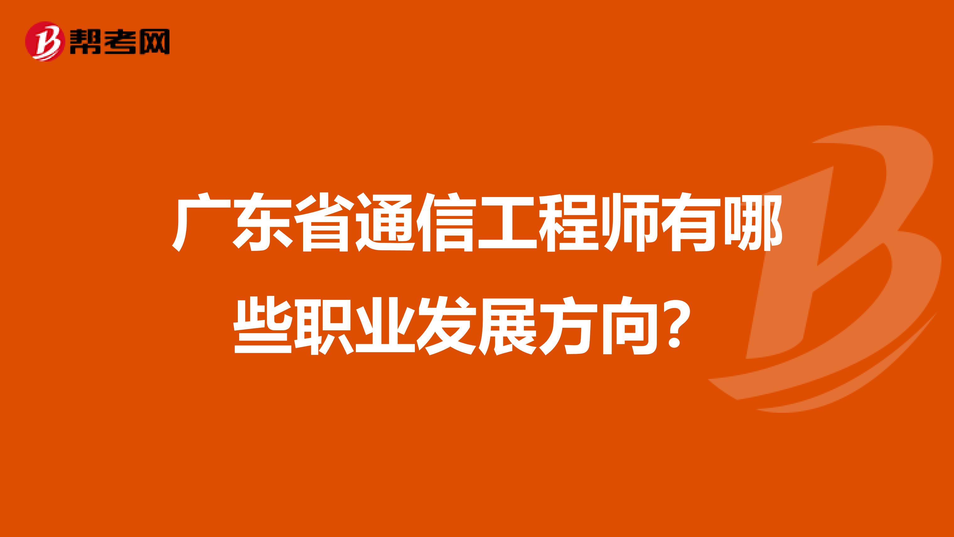 广东省通信工程师有哪些职业发展方向？