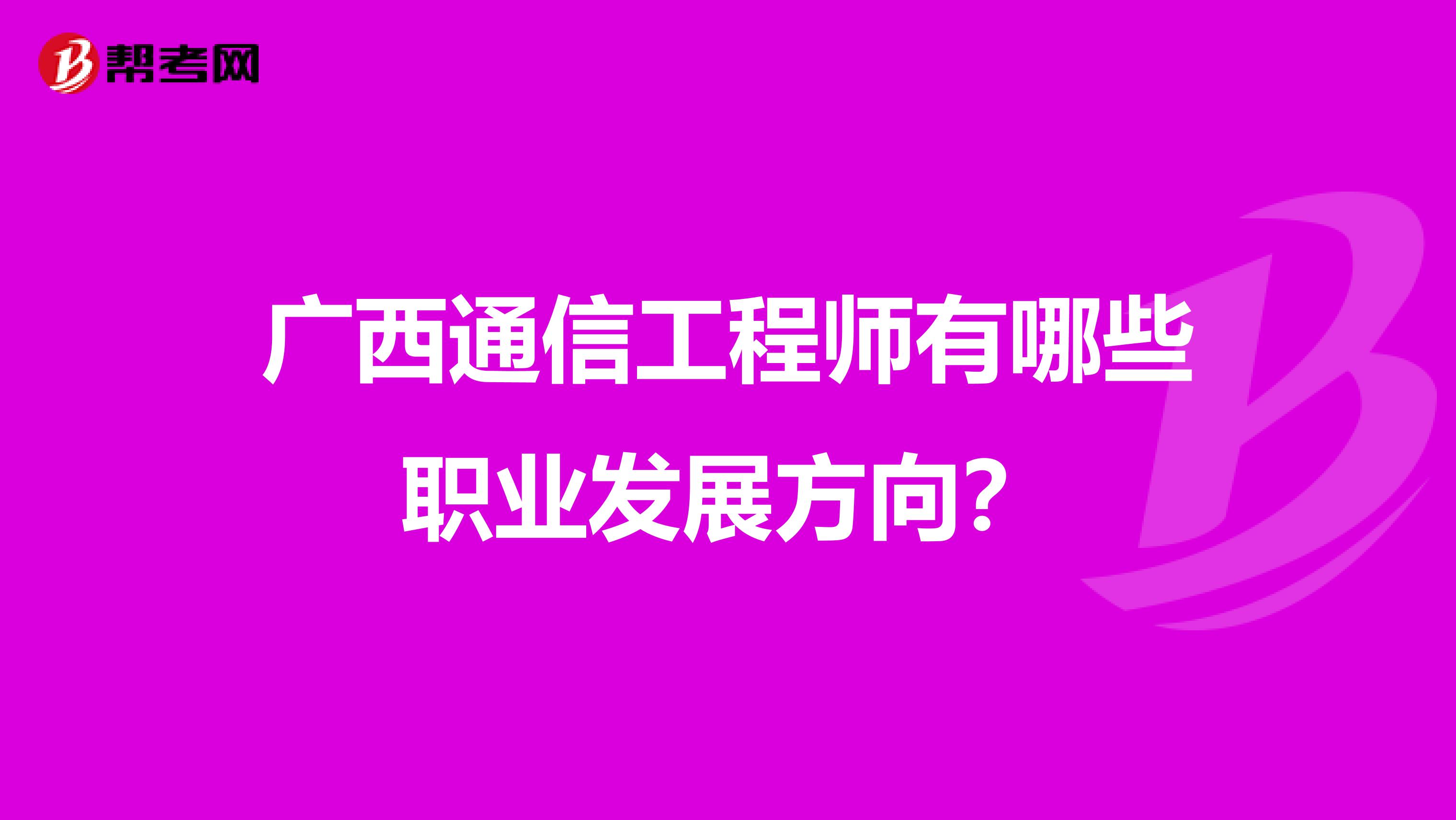 广西通信工程师有哪些职业发展方向？