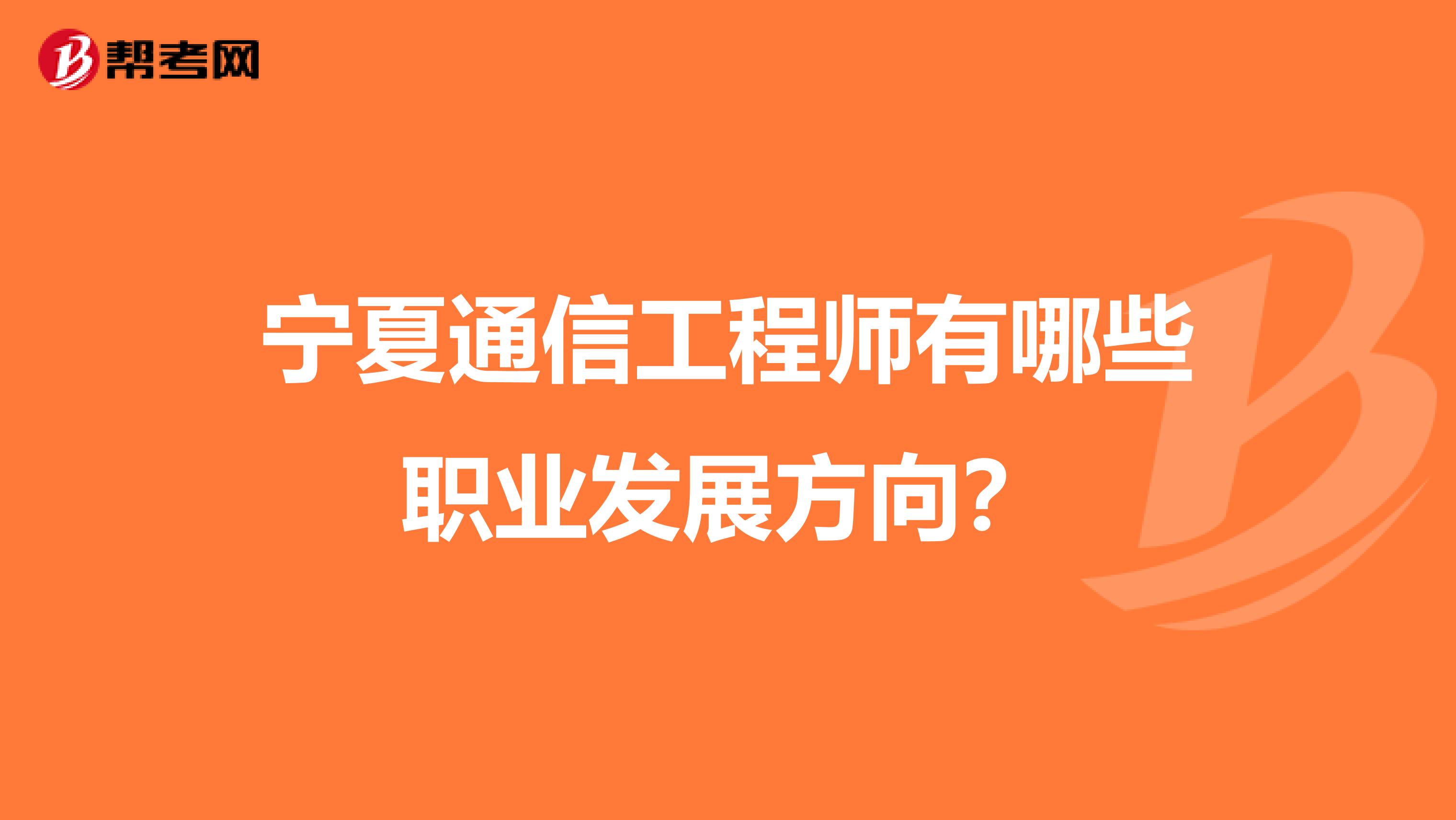 宁夏通信工程师有哪些职业发展方向？
