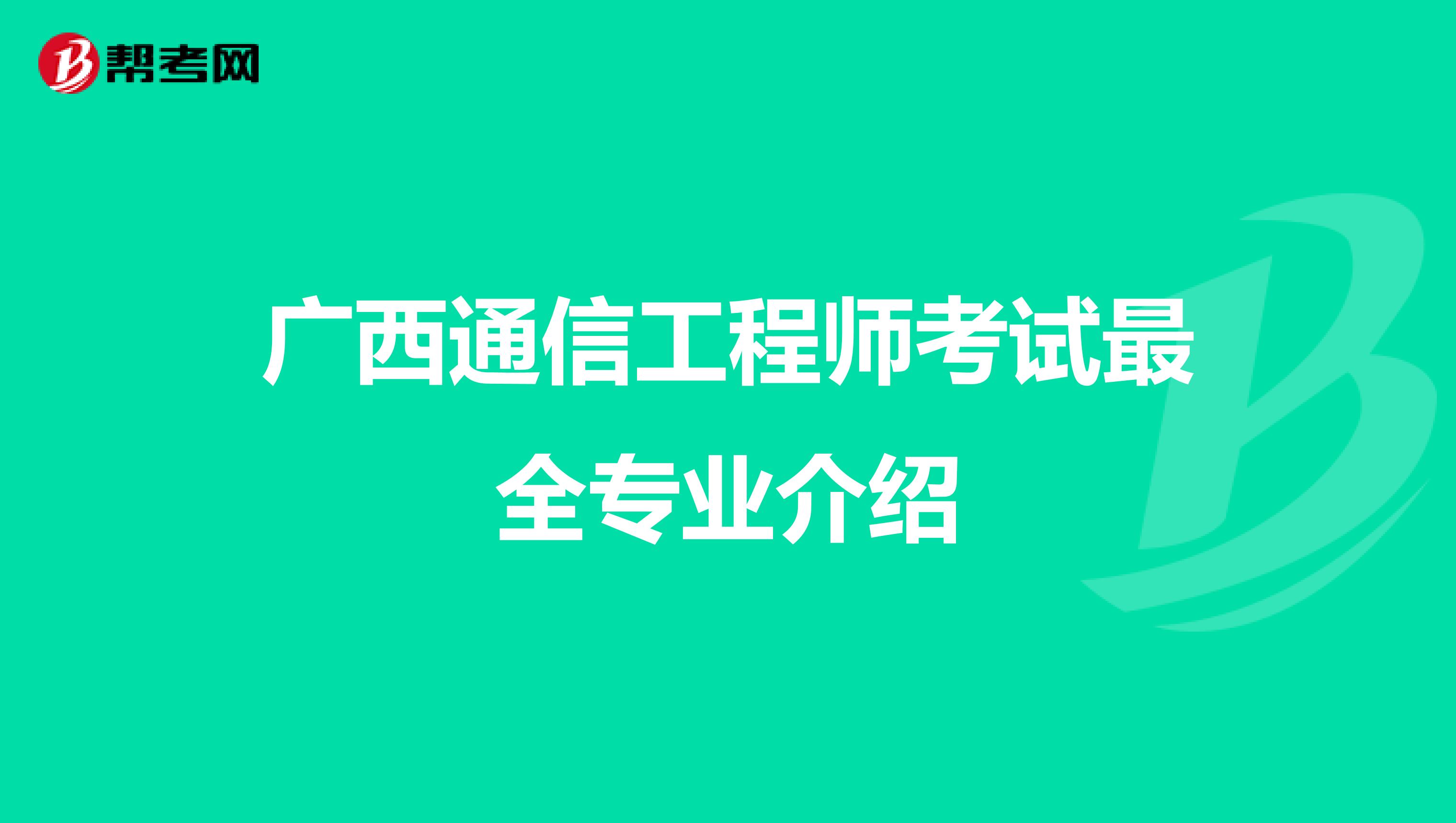 广西通信工程师考试最全专业介绍