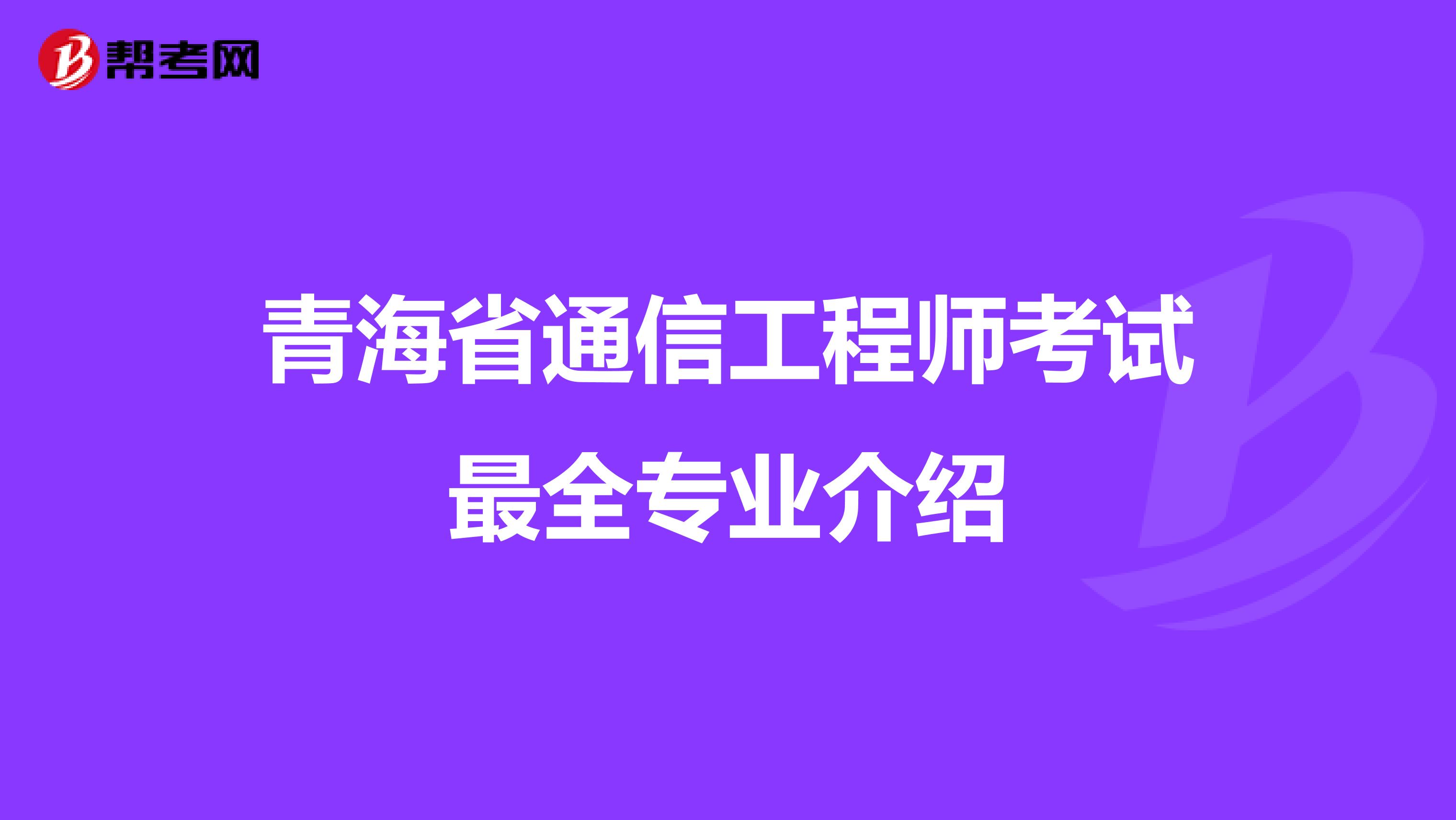 青海省通信工程师考试最全专业介绍
