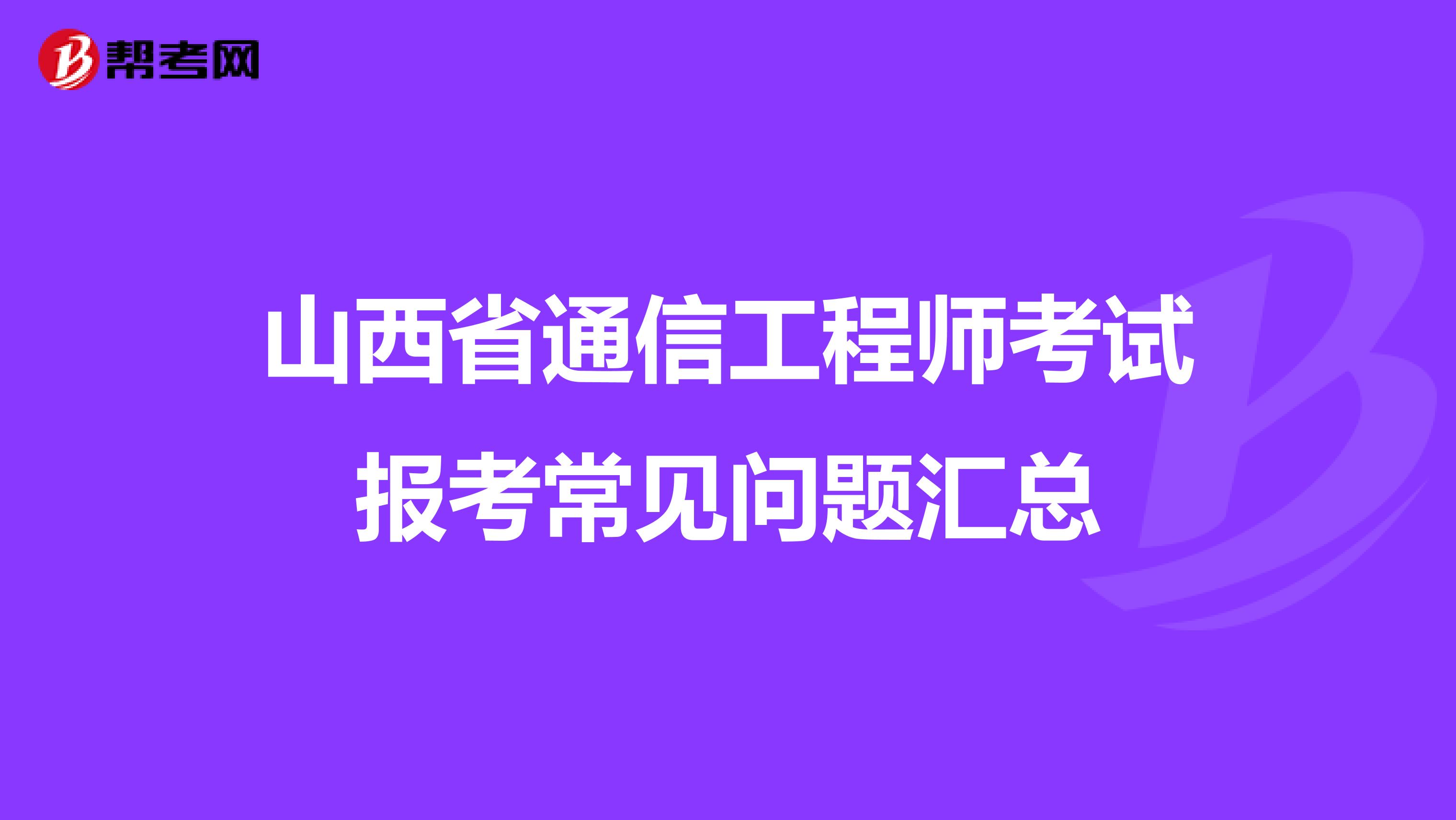 山西省通信工程师考试报考常见问题汇总