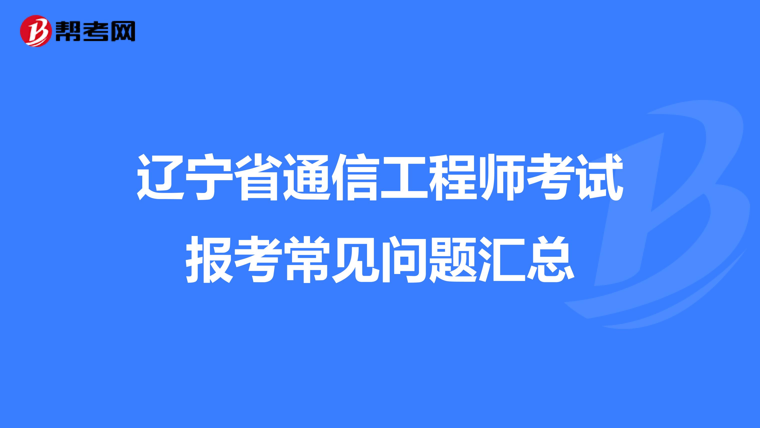 辽宁省通信工程师考试报考常见问题汇总