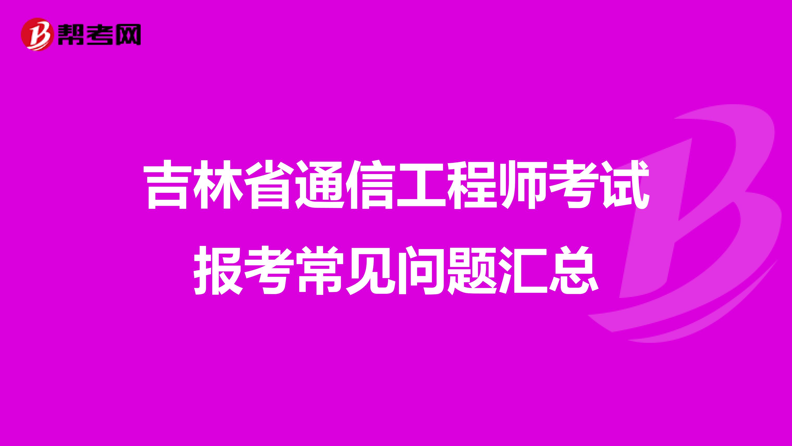 吉林省通信工程师考试报考常见问题汇总