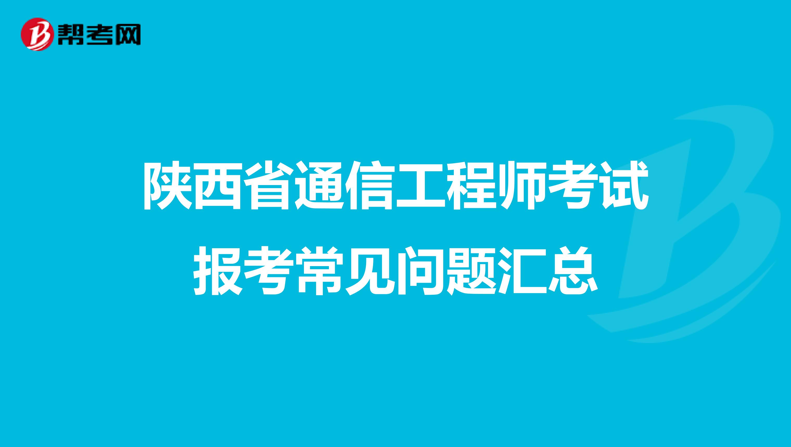 陕西省通信工程师考试报考常见问题汇总