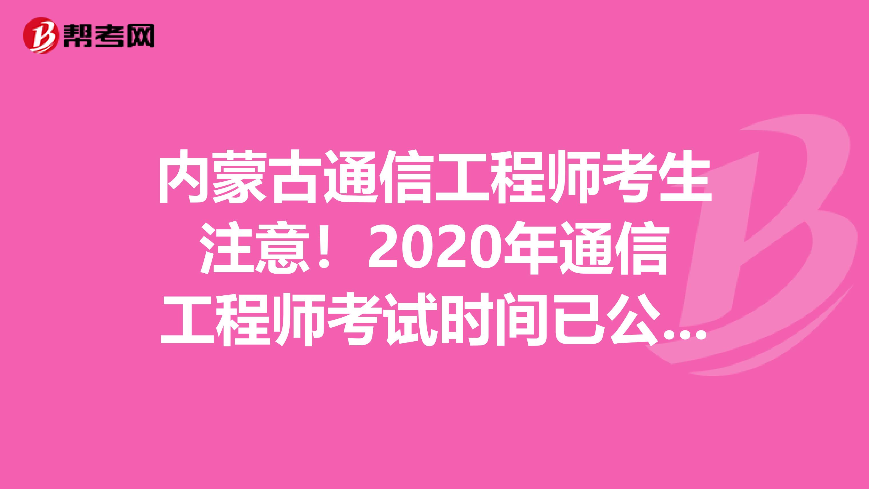 内蒙古通信工程师考生注意！2020年通信工程师考试时间已公布！