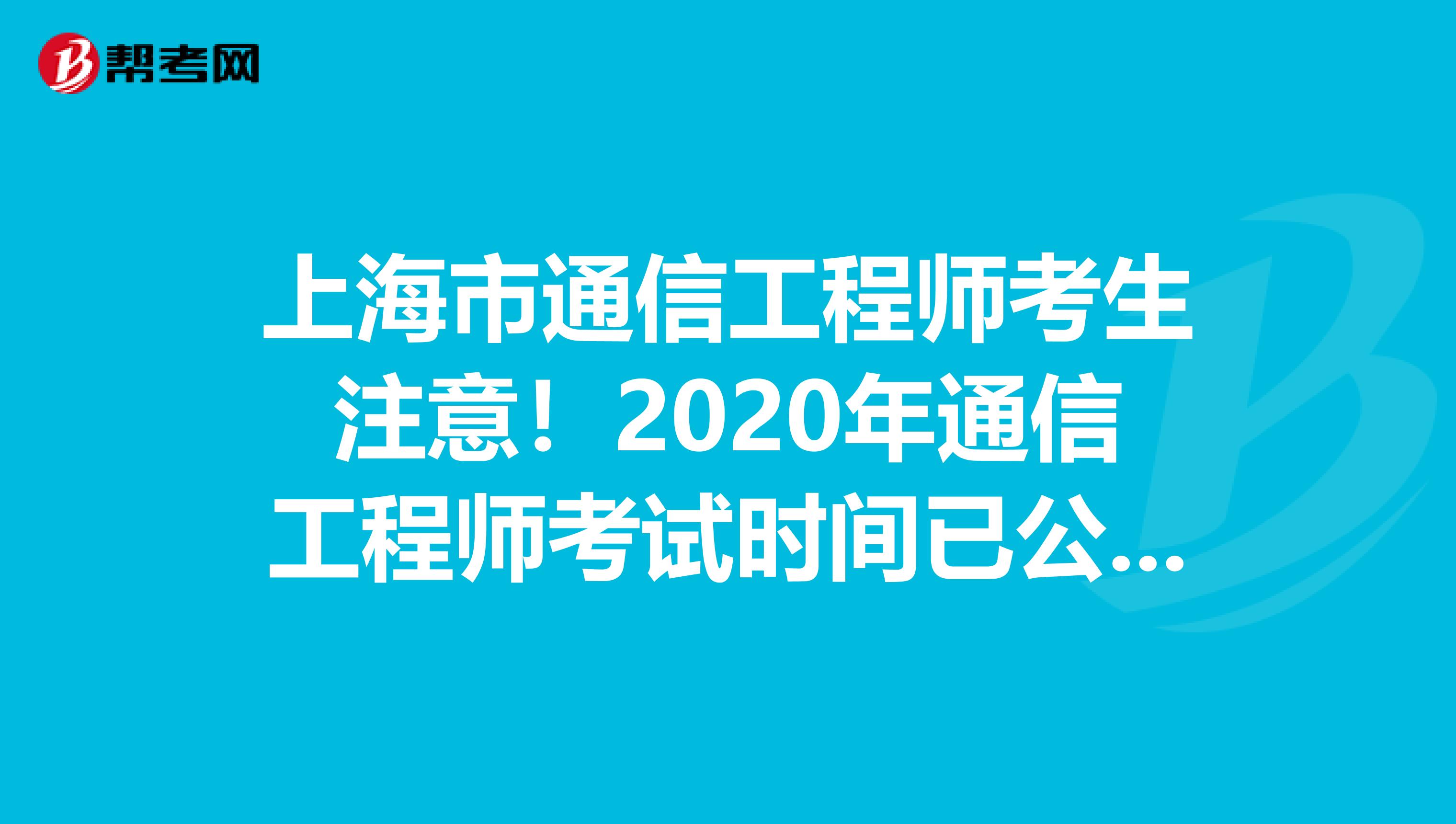 上海市通信工程师考生注意！2020年通信工程师考试时间已公布！