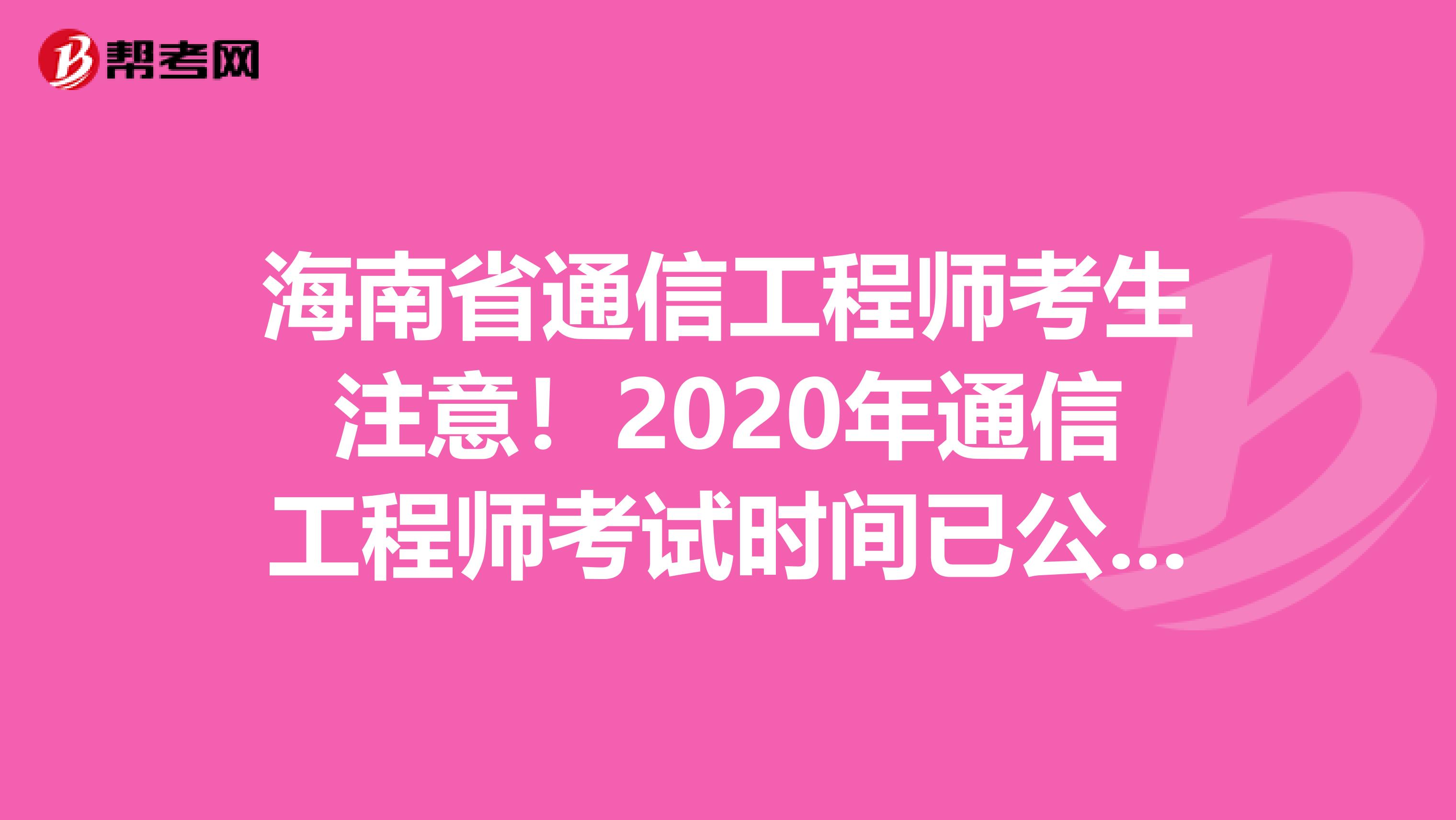 海南省通信工程师考生注意！2020年通信工程师考试时间已公布！