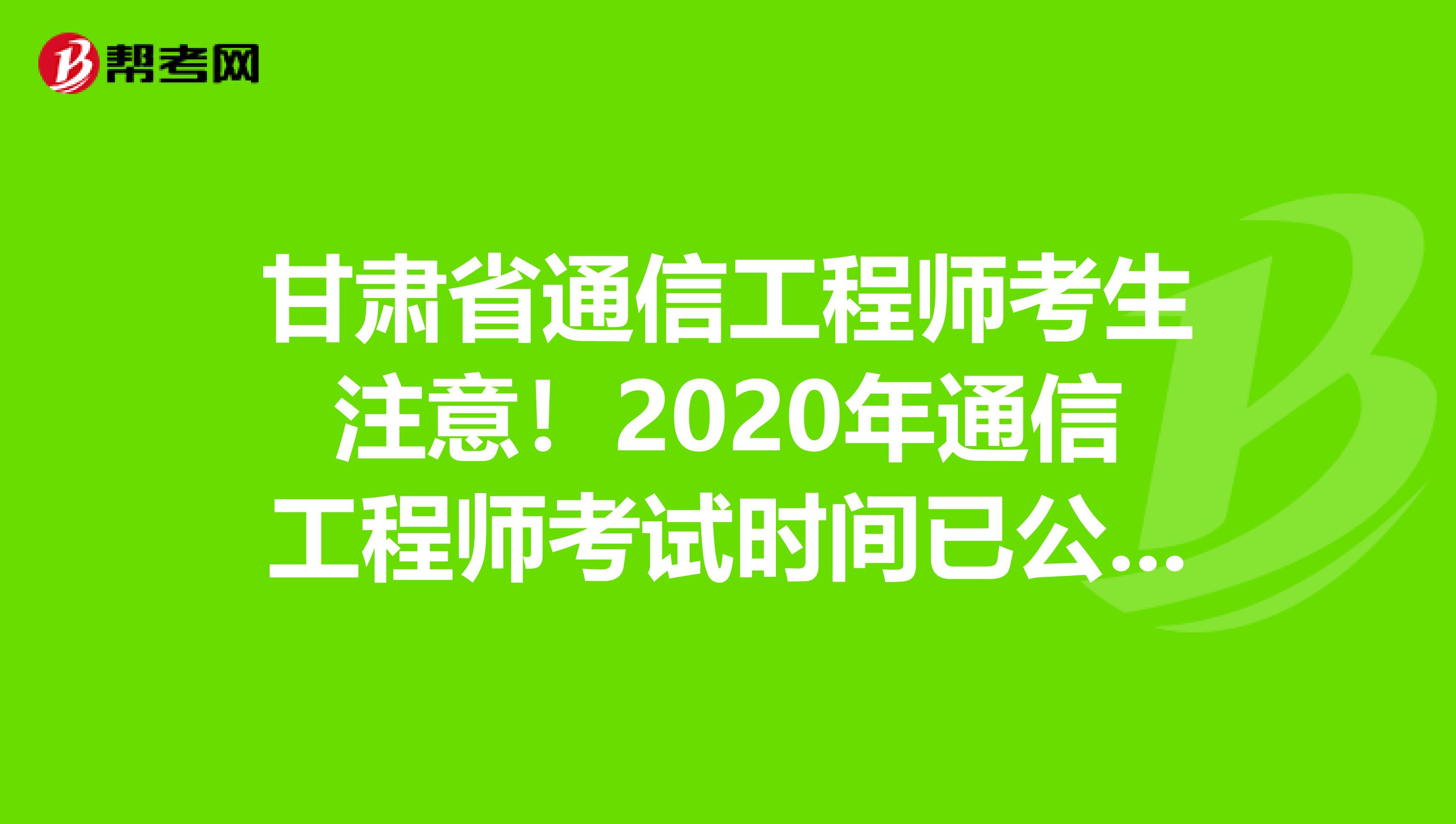 甘肃省通信工程师考生注意！2020年通信工程师考试时间已公布！