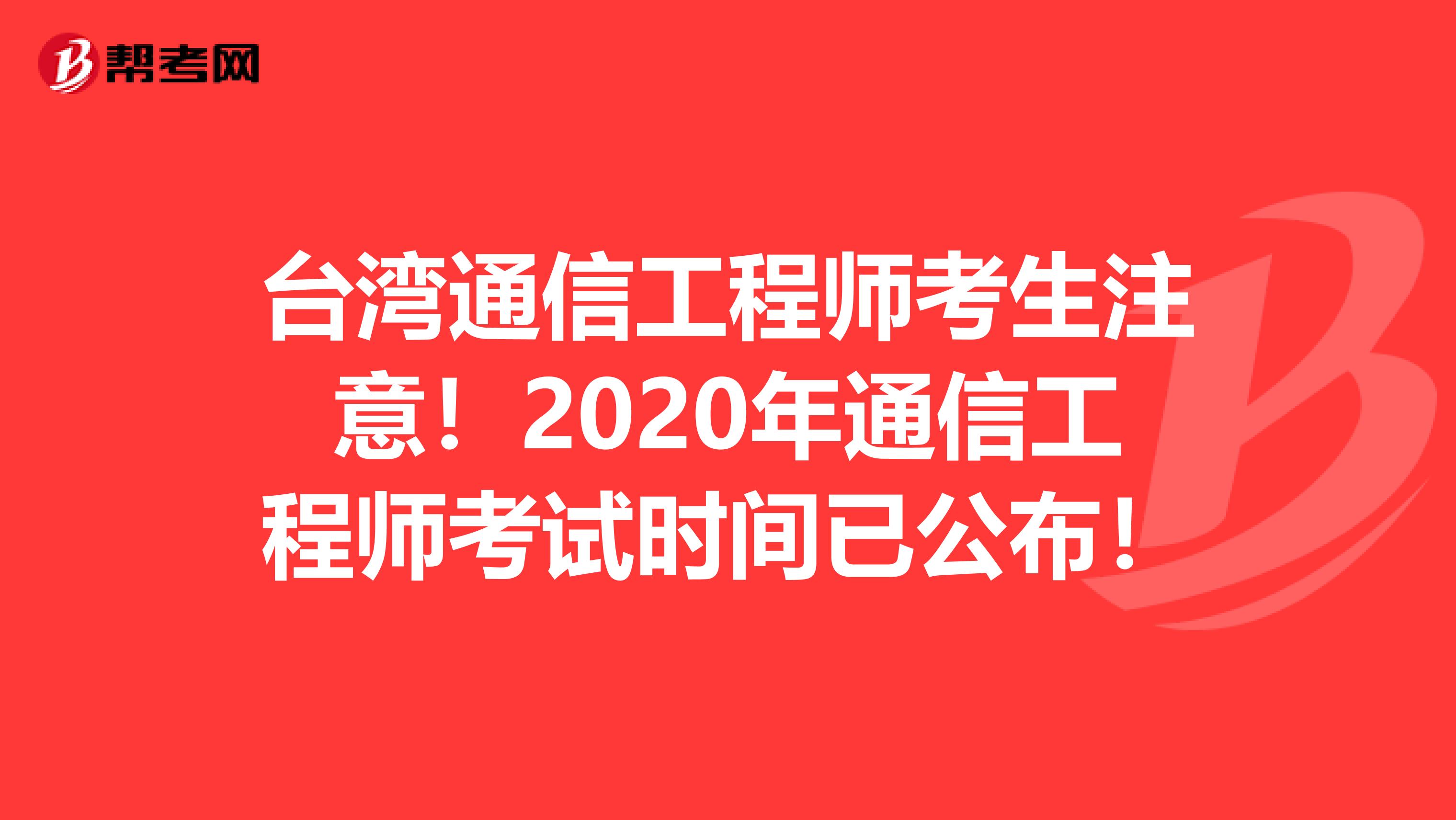 台湾通信工程师考生注意！2020年通信工程师考试时间已公布！