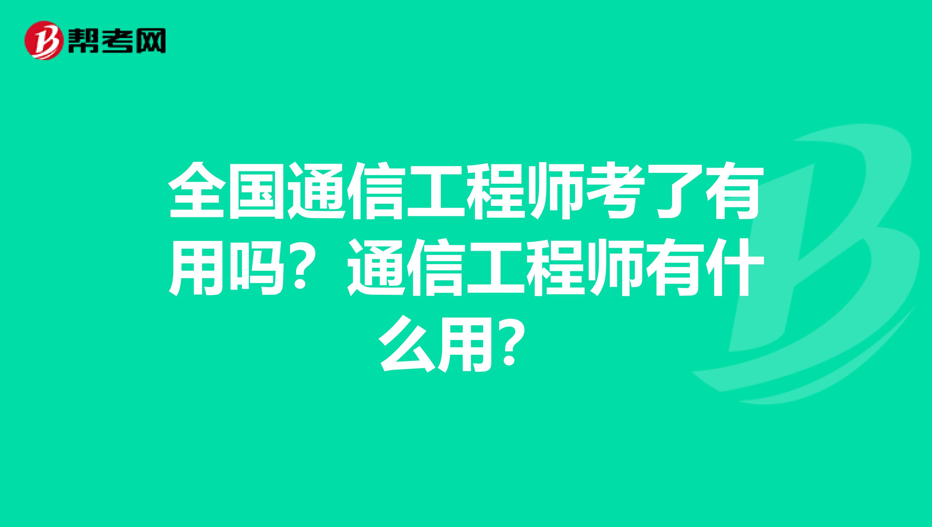 全国通信工程师考了有用吗？通信工程师有什么用？