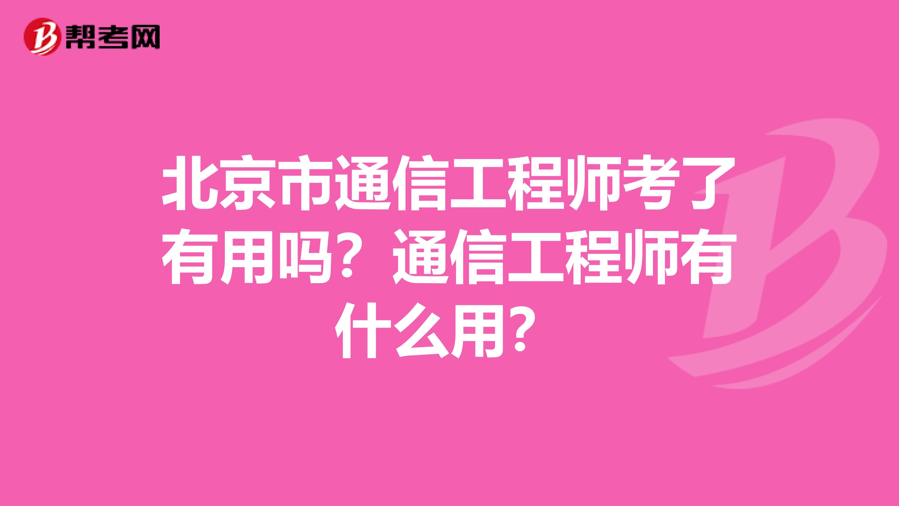 北京市通信工程师考了有用吗？通信工程师有什么用？