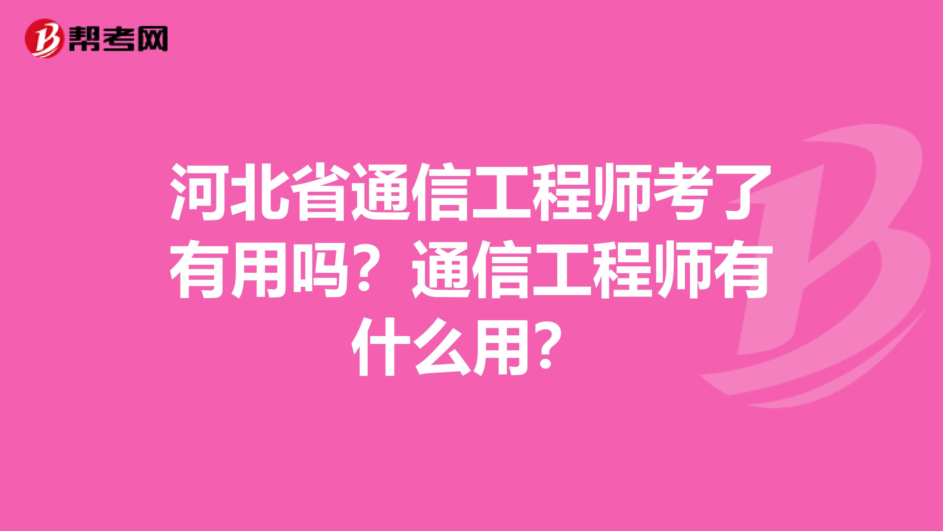 河北省通信工程师考了有用吗？通信工程师有什么用？