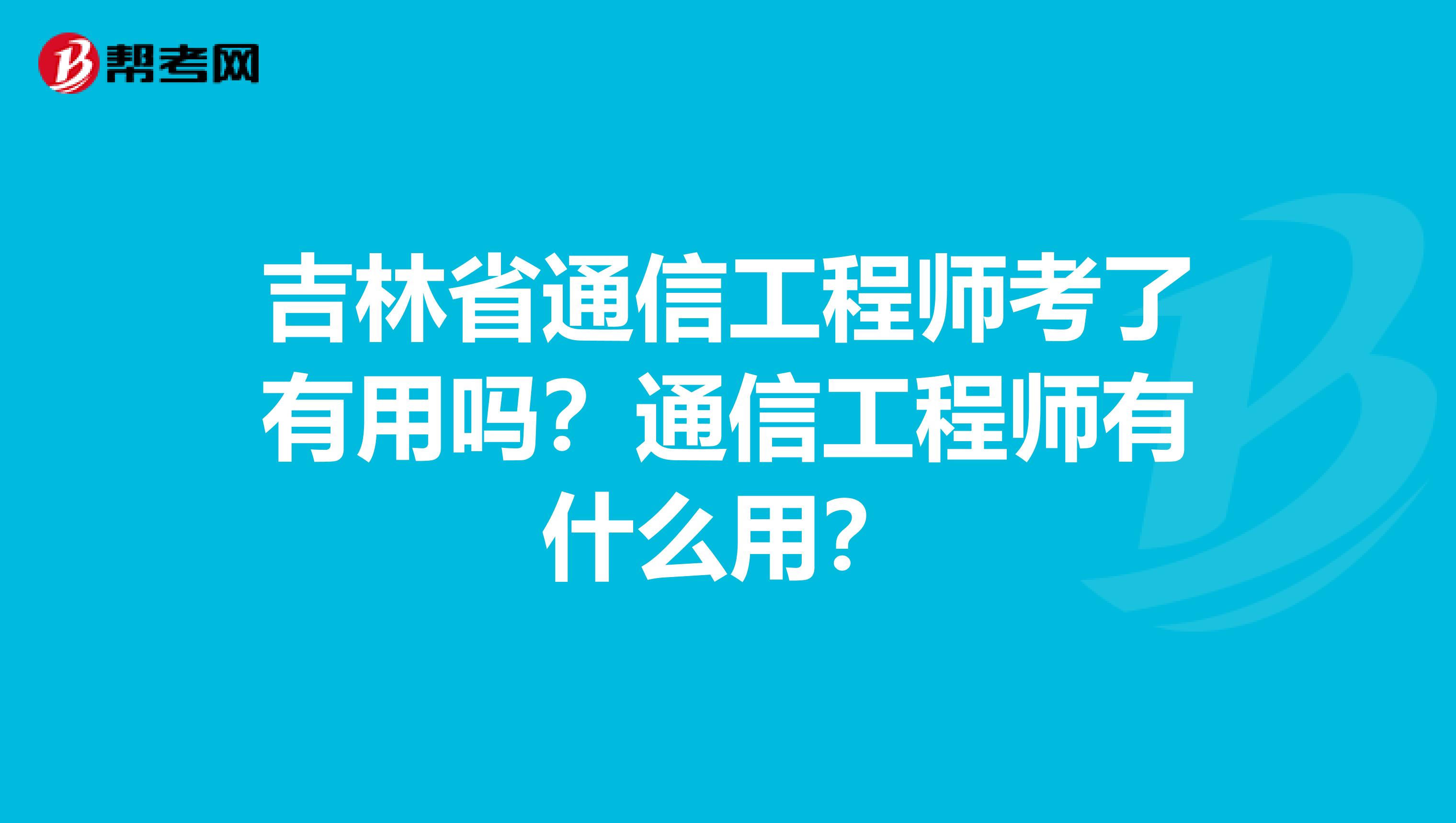 吉林省通信工程师考了有用吗？通信工程师有什么用？