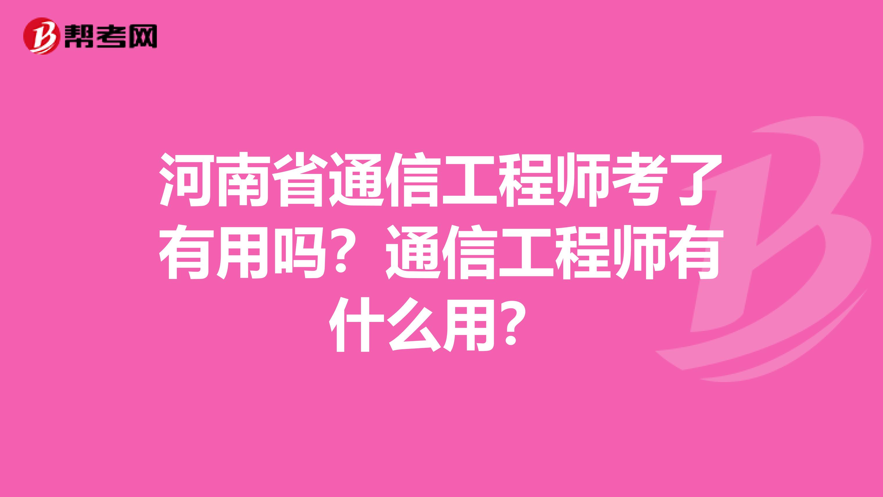 河南省通信工程师考了有用吗？通信工程师有什么用？