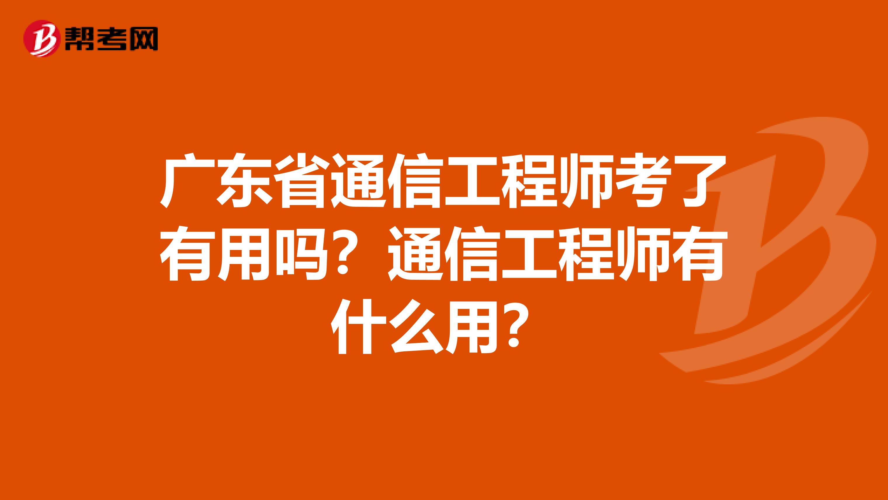 广东省通信工程师考了有用吗？通信工程师有什么用？