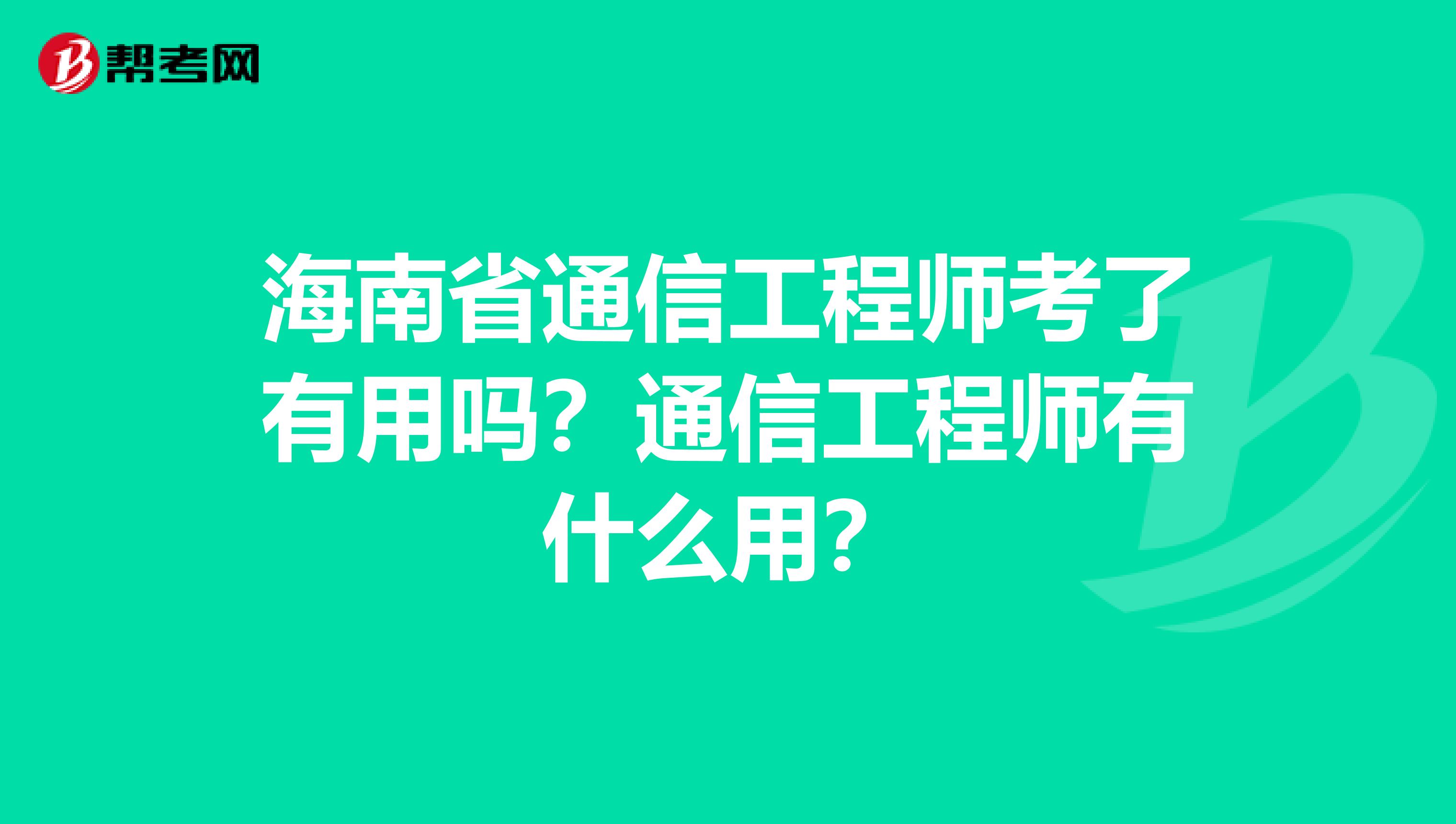 海南省通信工程师考了有用吗？通信工程师有什么用？