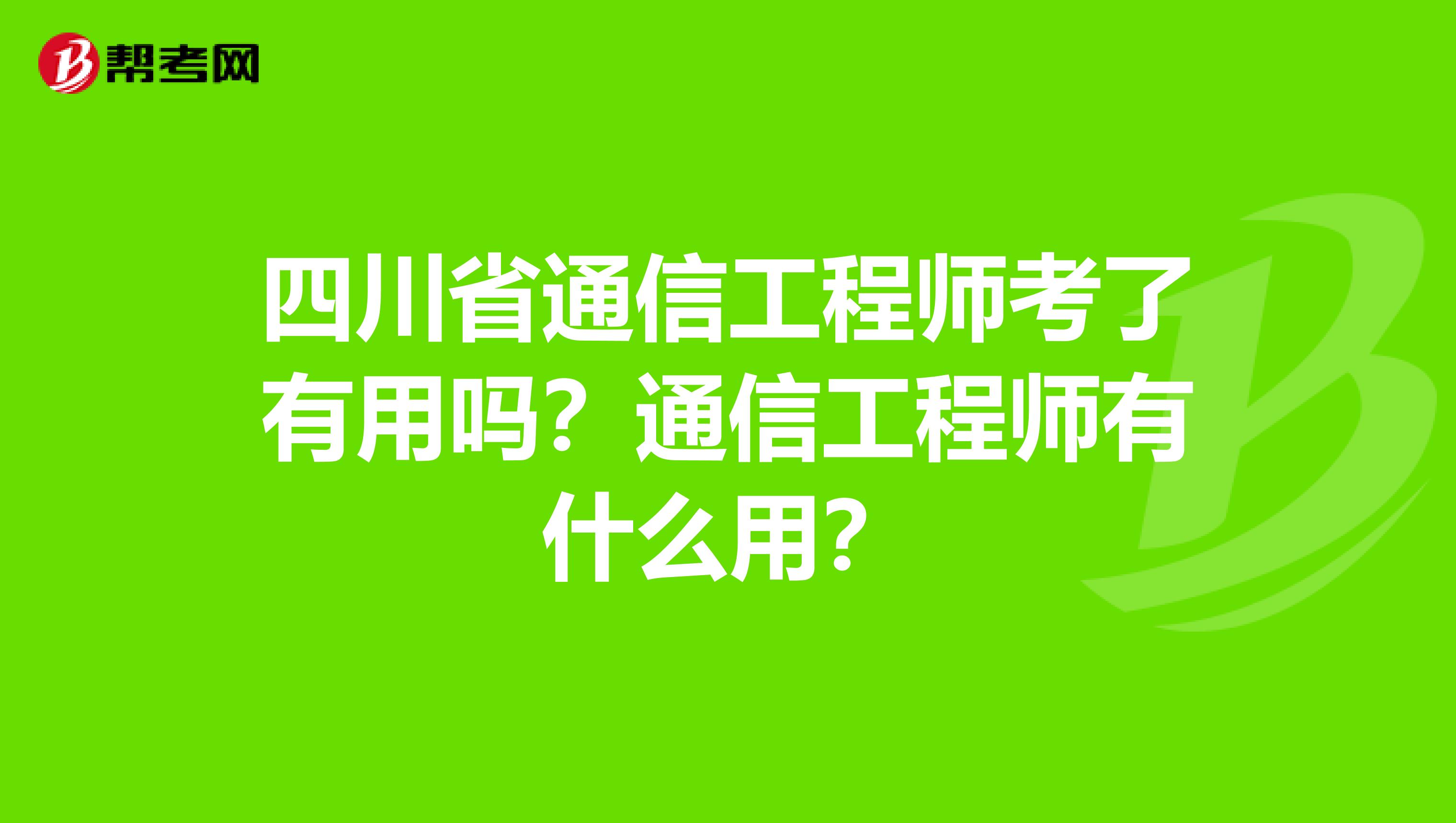 四川省通信工程师考了有用吗？通信工程师有什么用？