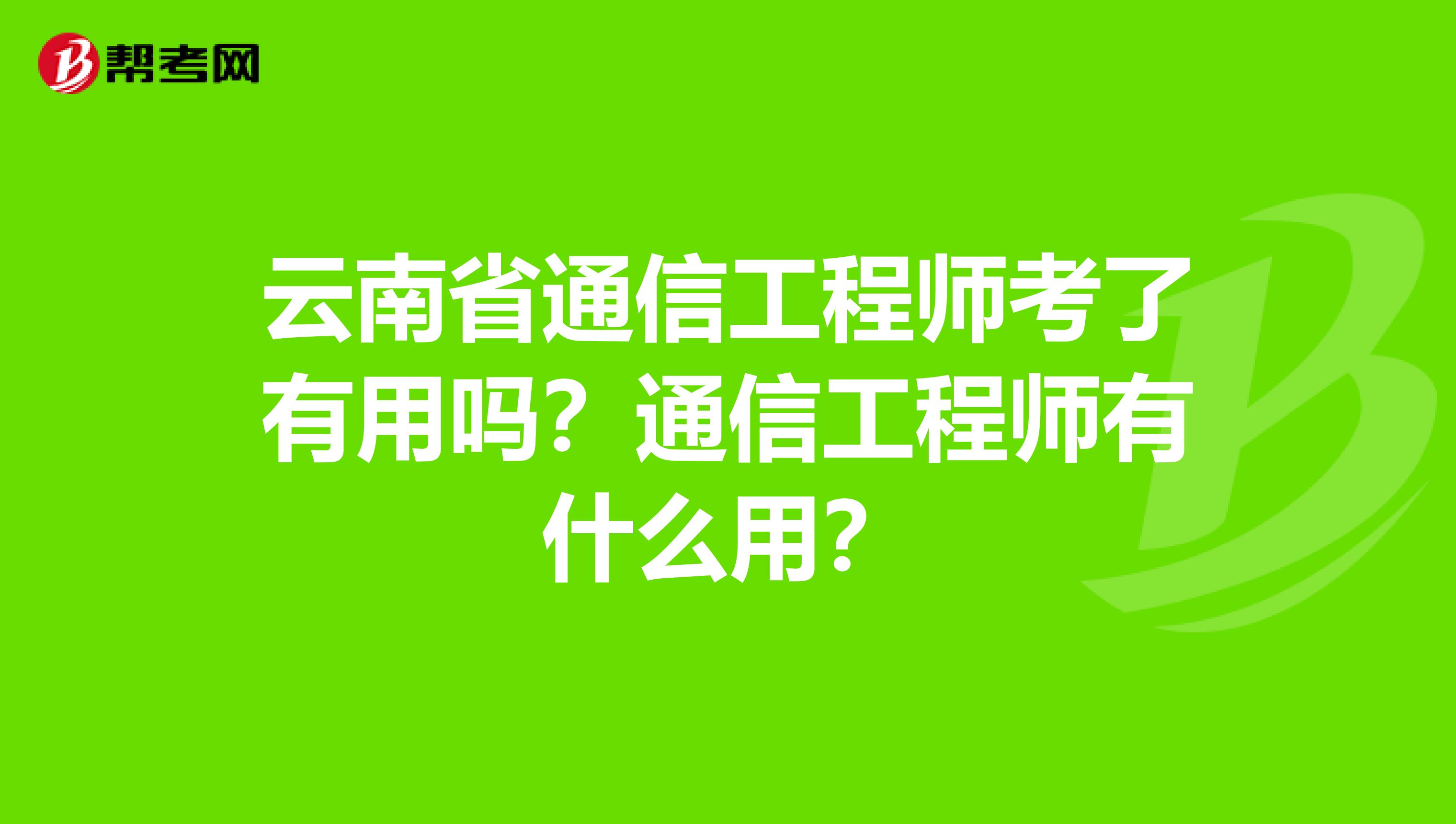 云南省通信工程师考了有用吗？通信工程师有什么用？