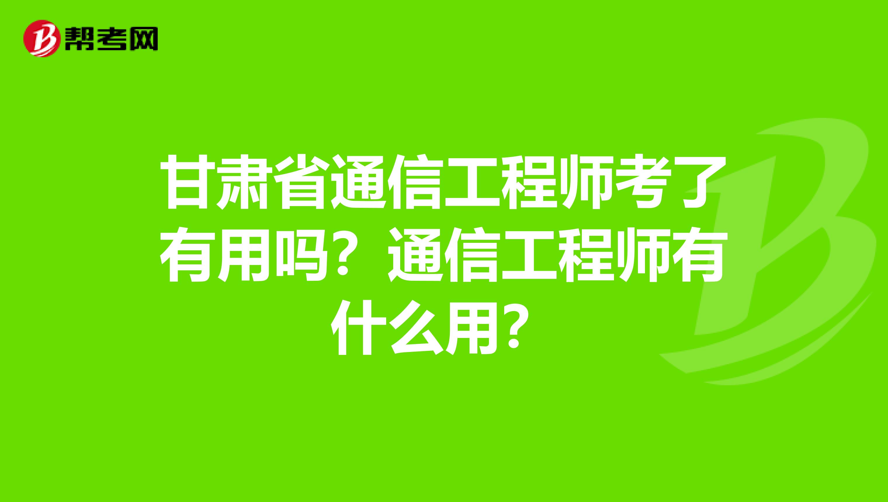 甘肃省通信工程师考了有用吗？通信工程师有什么用？