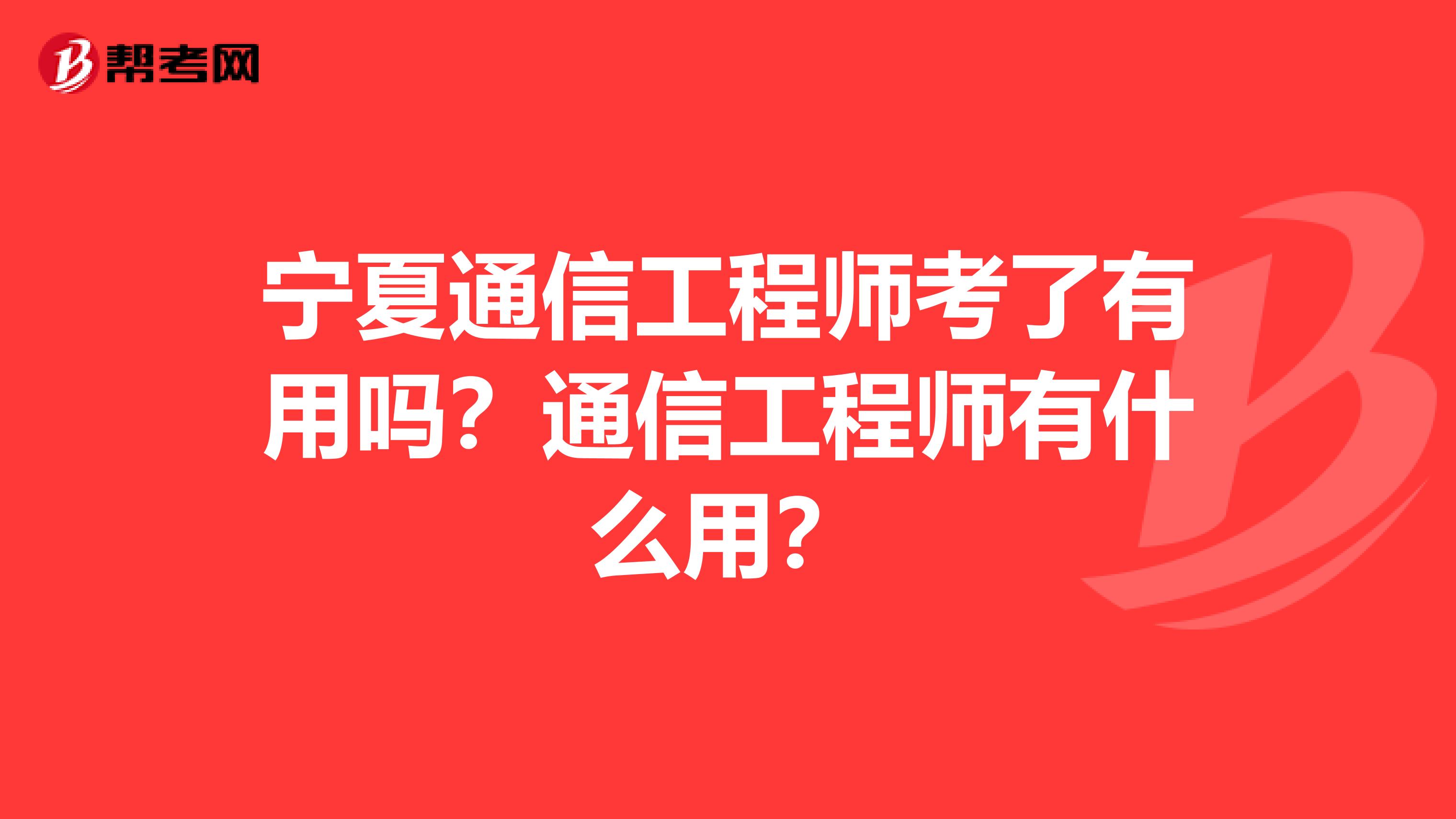 宁夏通信工程师考了有用吗？通信工程师有什么用？