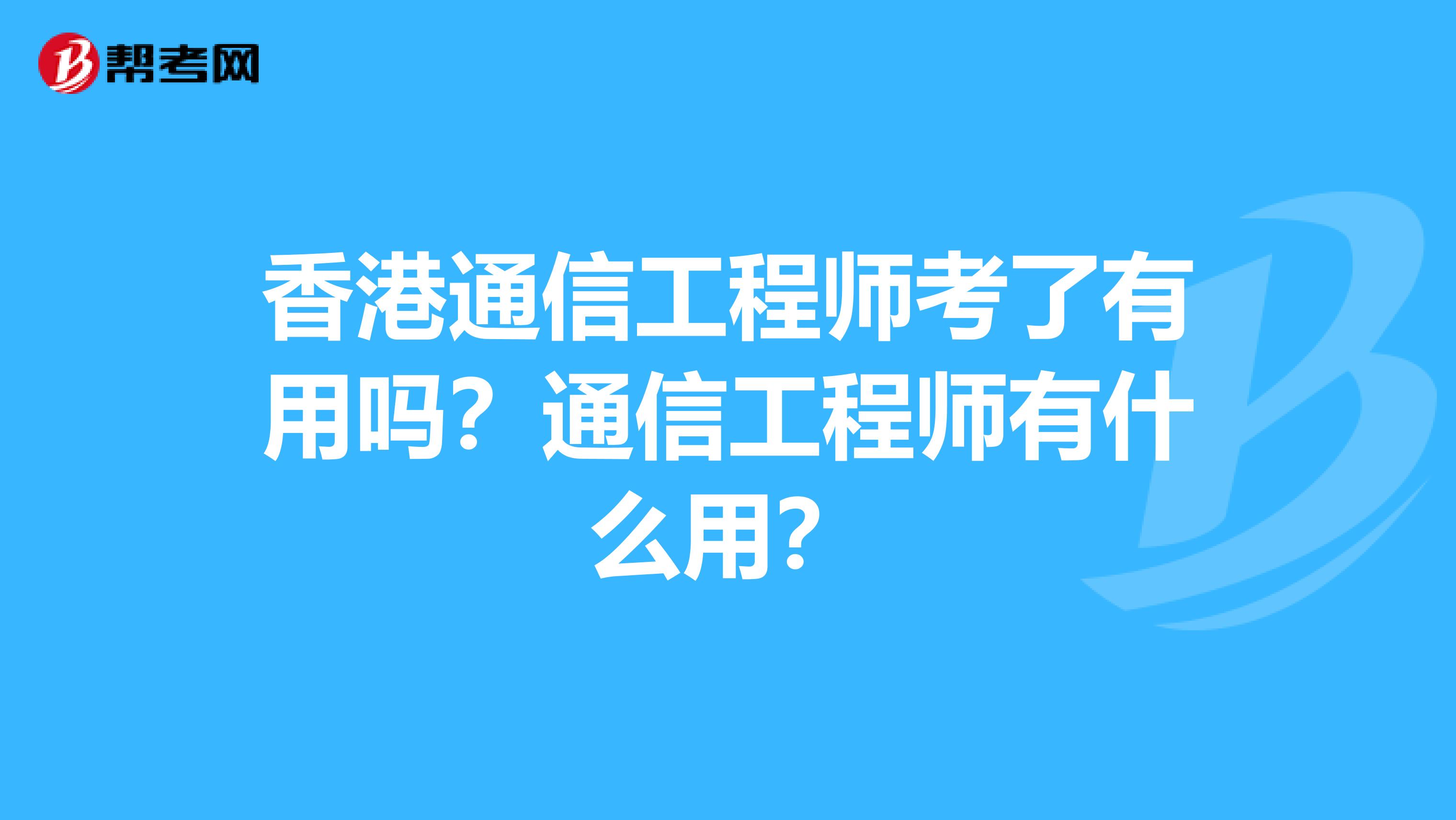香港通信工程师考了有用吗？通信工程师有什么用？