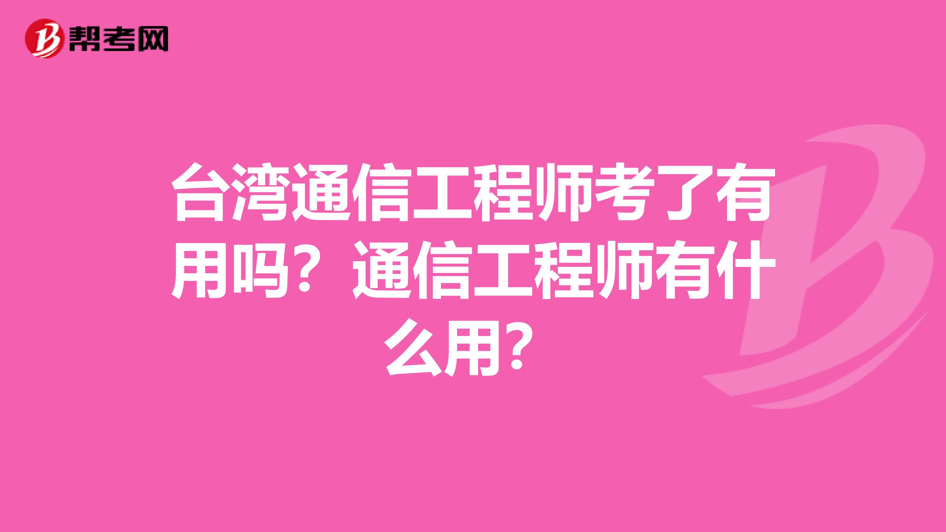 台湾通信工程师考了有用吗？通信工程师有什么用？