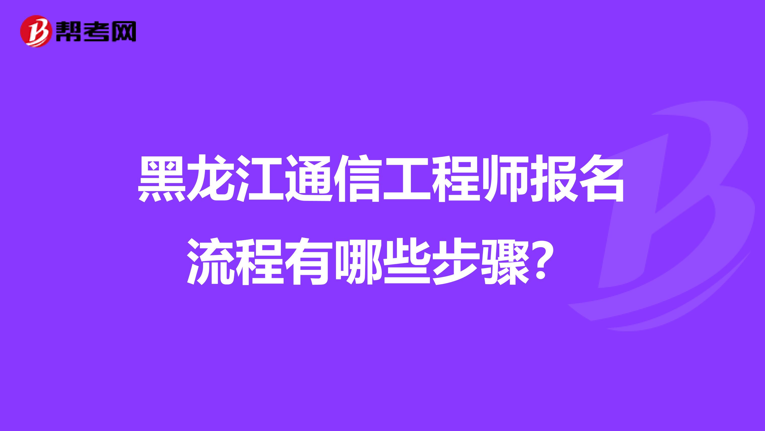 黑龙江通信工程师报名流程有哪些步骤？