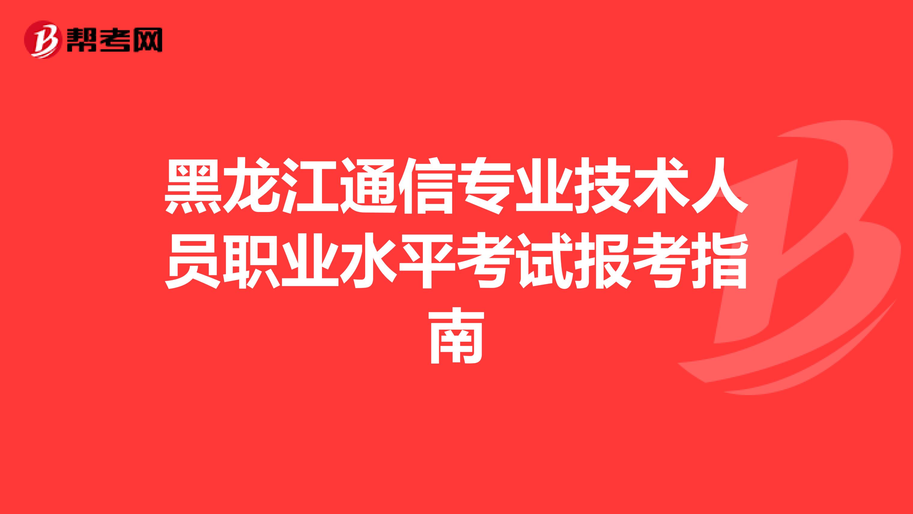 黑龙江通信专业技术人员职业水平考试报考指南