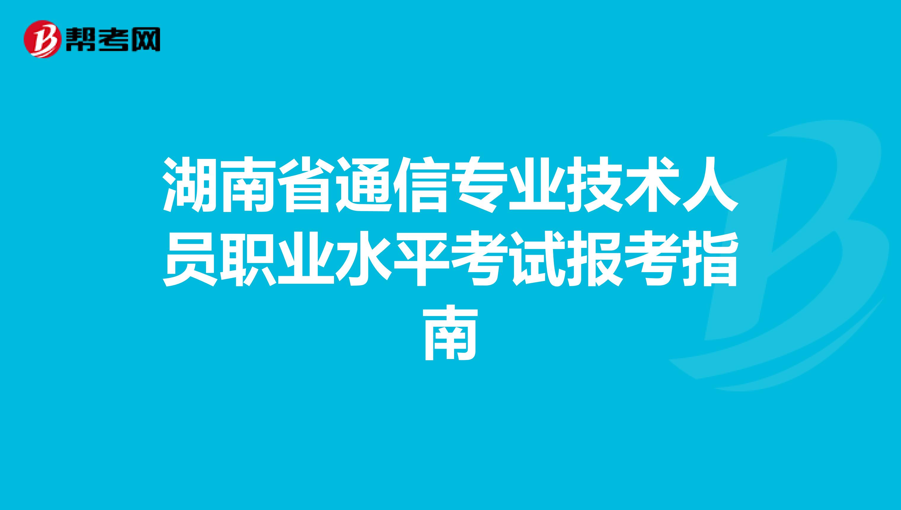湖南省通信专业技术人员职业水平考试报考指南