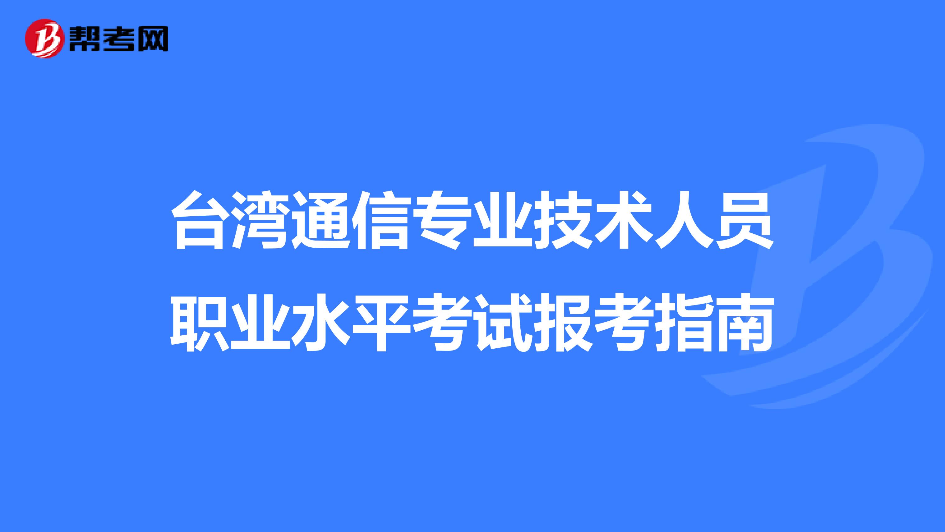 台湾通信专业技术人员职业水平考试报考指南