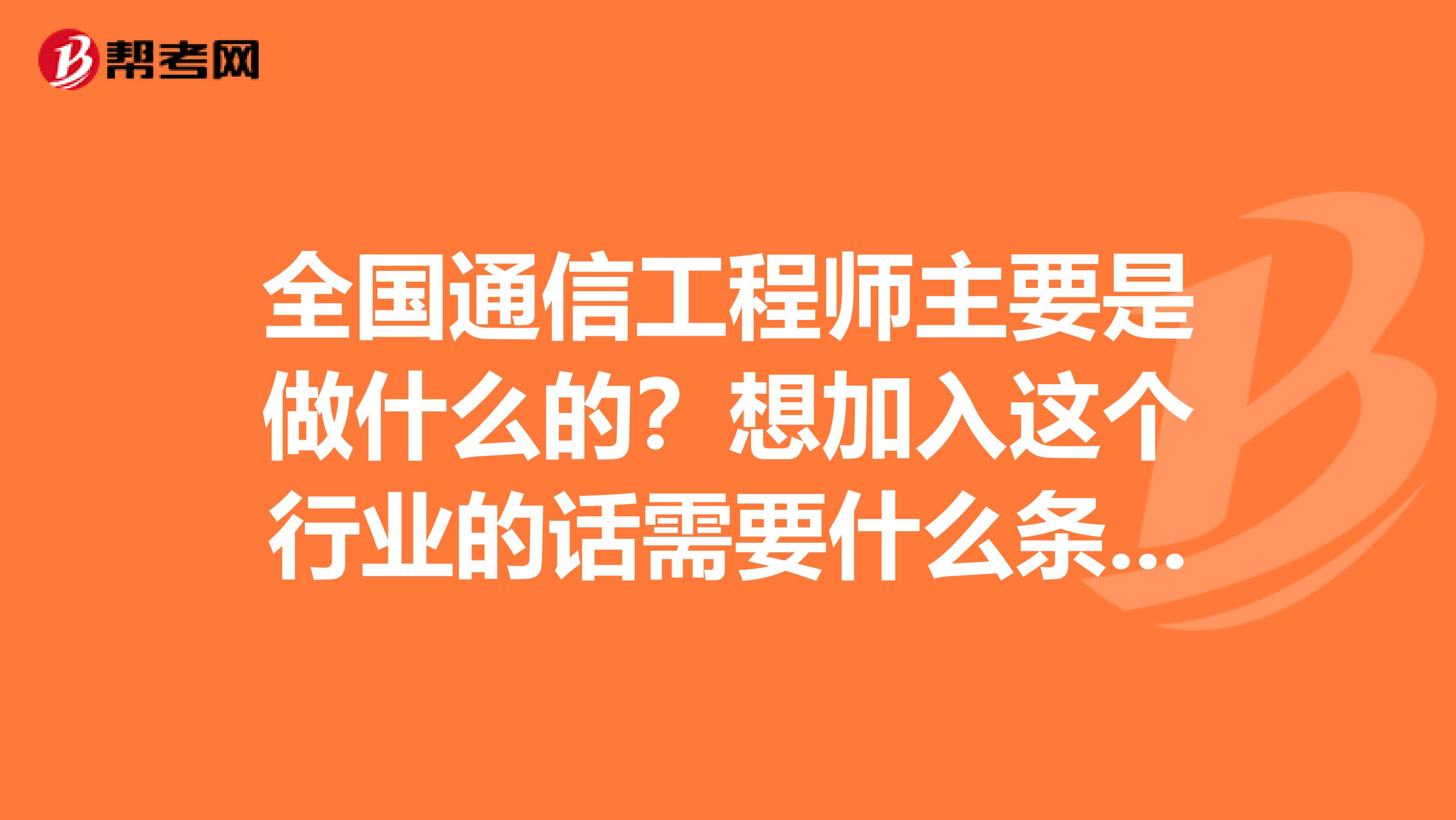 全国通信工程师主要是做什么的？想加入这个行业的话需要什么条件呢？