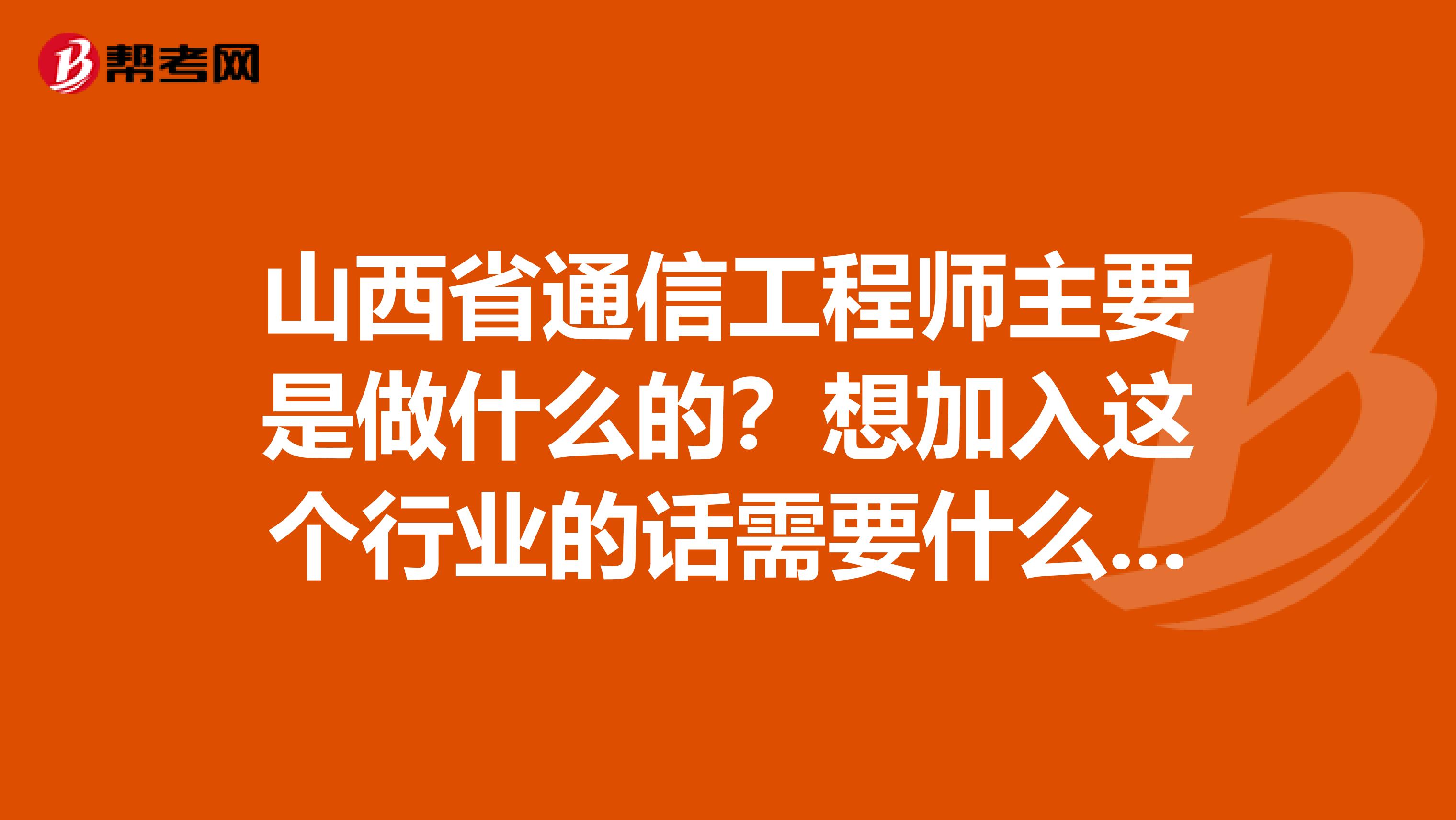 山西省通信工程师主要是做什么的？想加入这个行业的话需要什么条件呢？