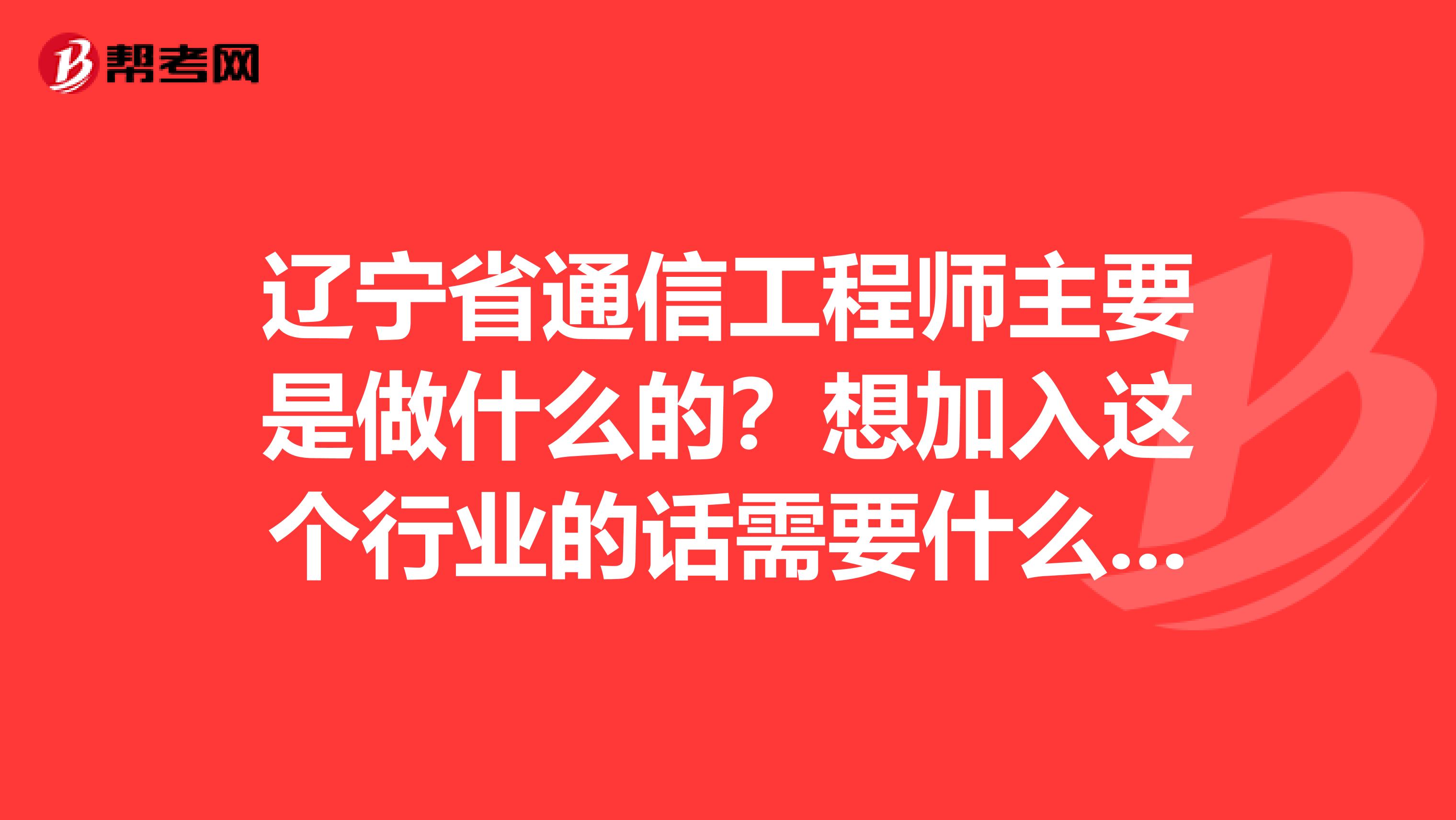 辽宁省通信工程师主要是做什么的？想加入这个行业的话需要什么条件呢？