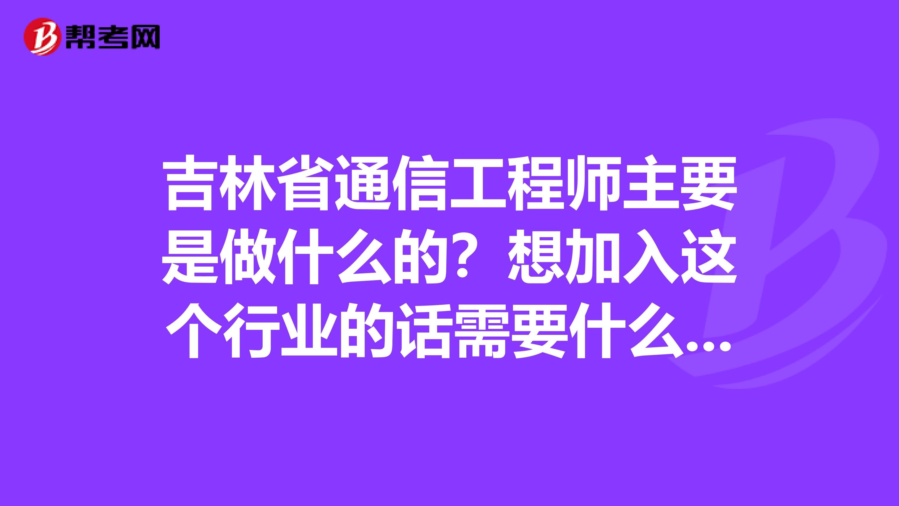 吉林省通信工程师主要是做什么的？想加入这个行业的话需要什么条件呢？