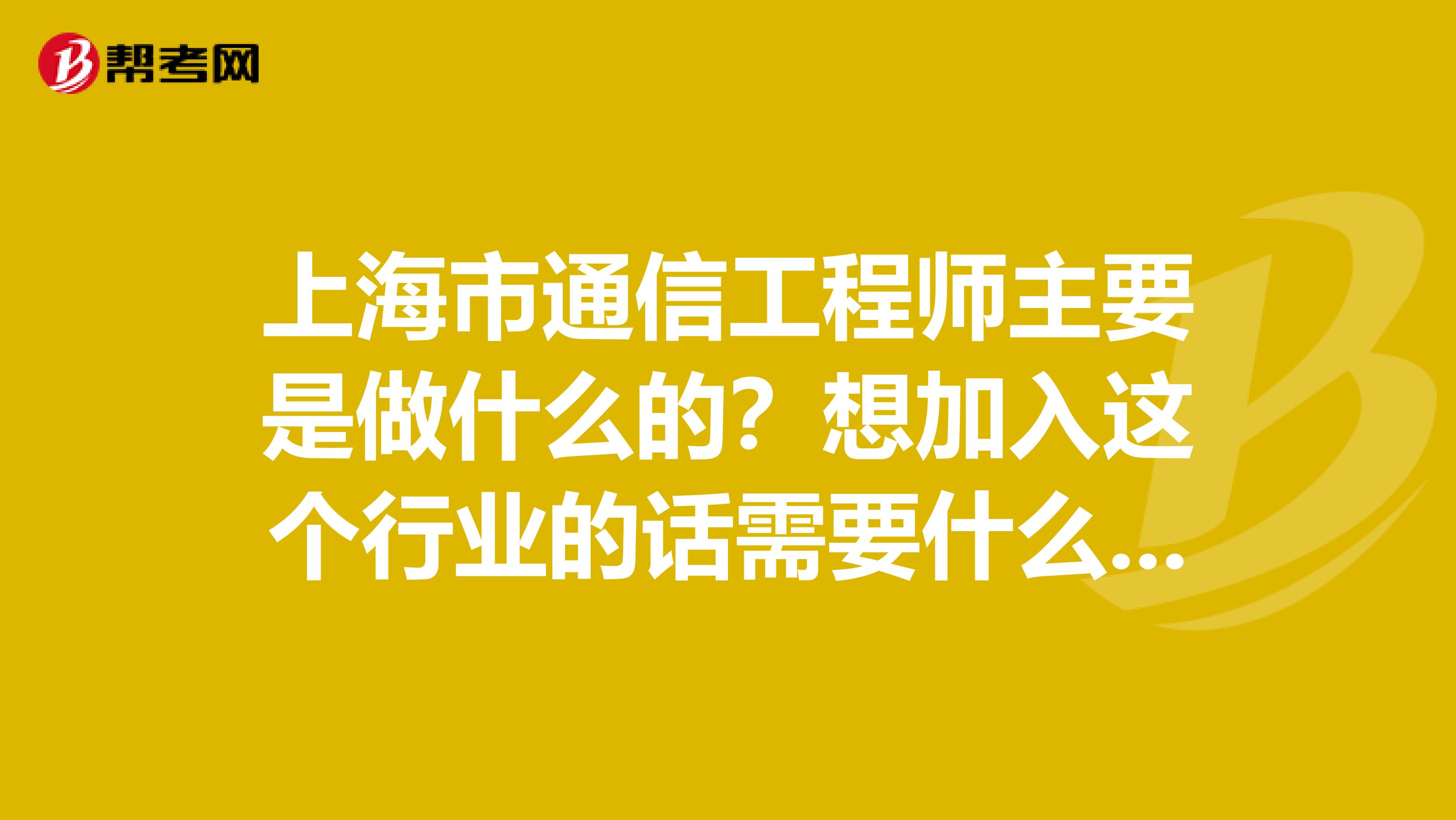 上海市通信工程师主要是做什么的？想加入这个行业的话需要什么条件呢？