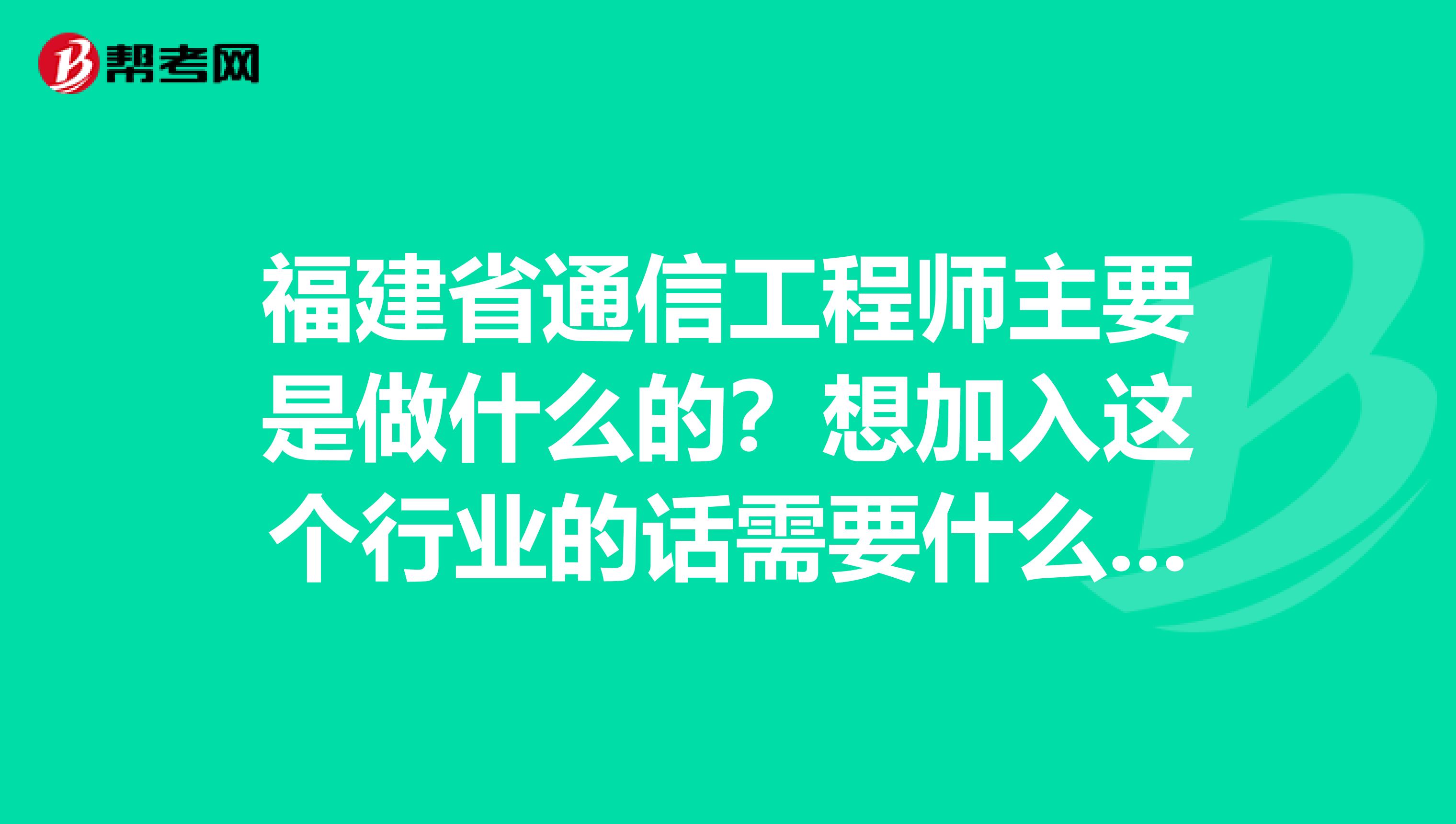 福建省通信工程师主要是做什么的？想加入这个行业的话需要什么条件呢？