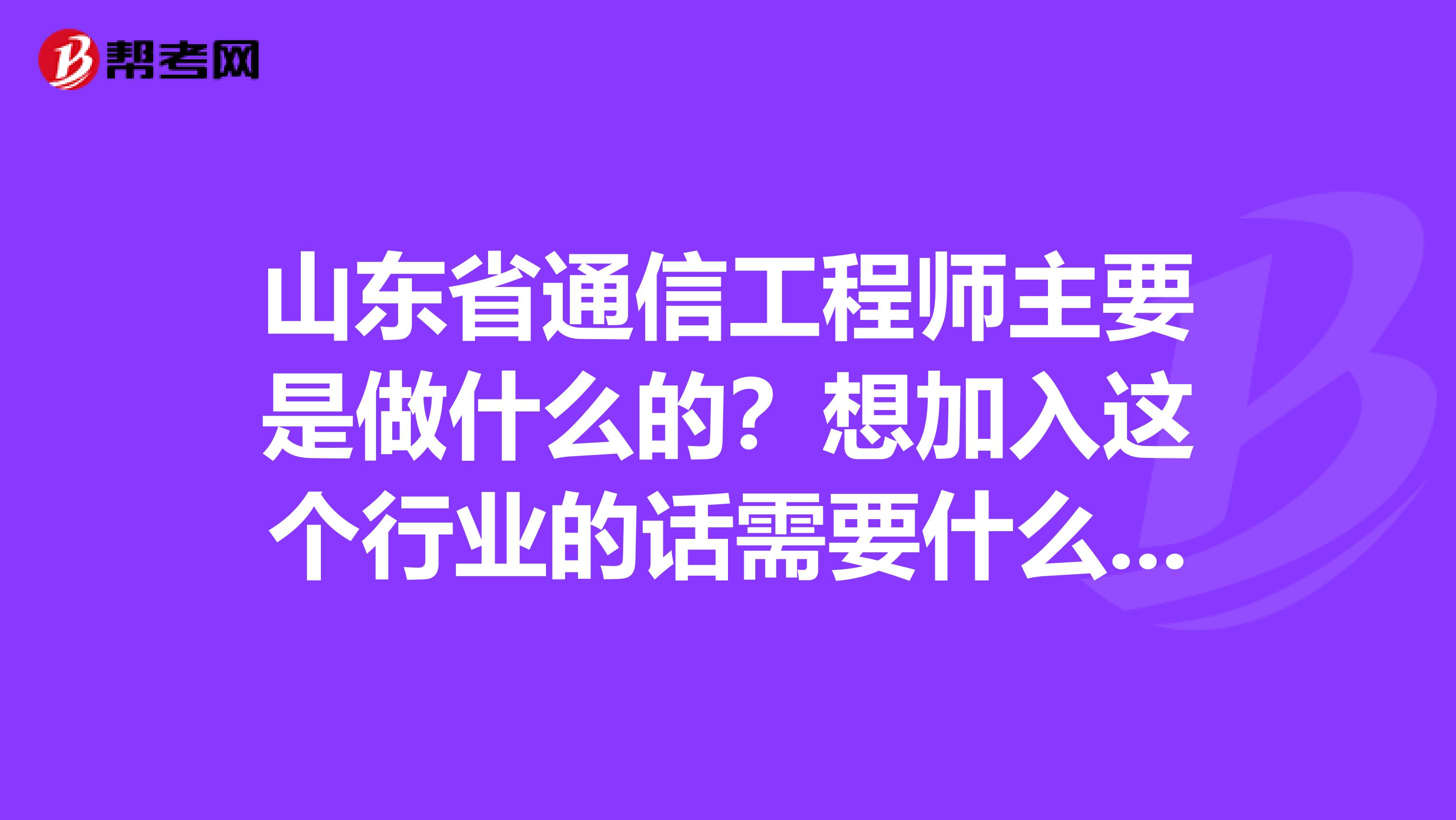 山东省通信工程师主要是做什么的？想加入这个行业的话需要什么条件呢？
