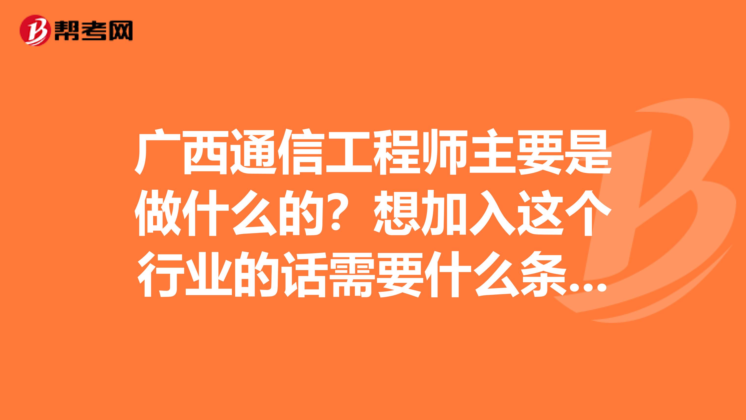 广西通信工程师主要是做什么的？想加入这个行业的话需要什么条件呢？