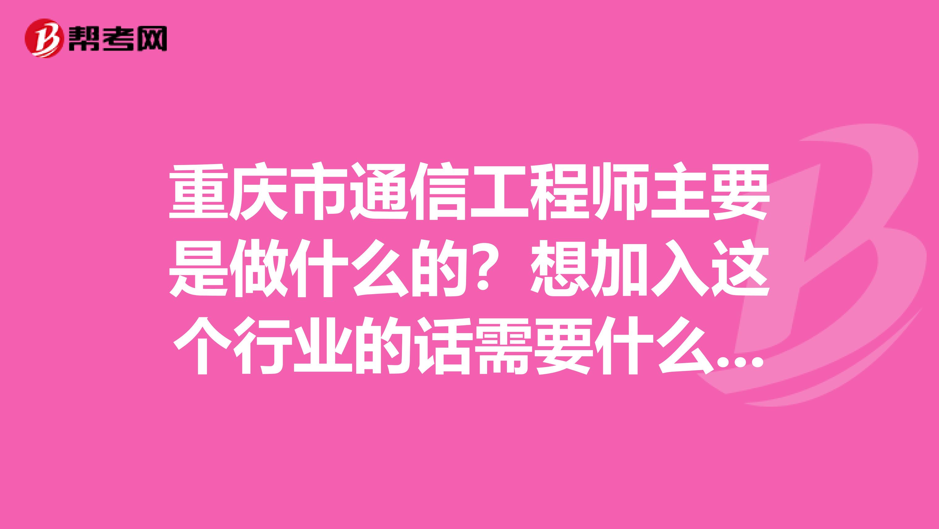 重庆市通信工程师主要是做什么的？想加入这个行业的话需要什么条件呢？