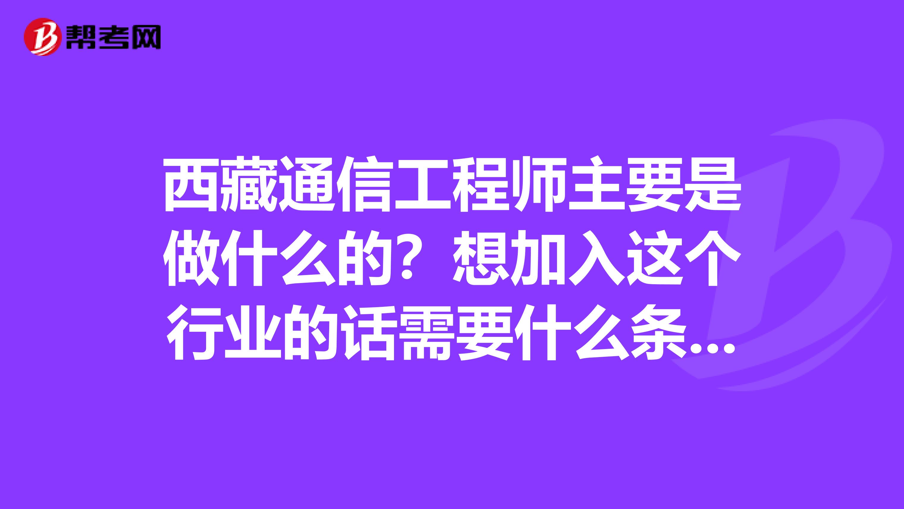 西藏通信工程师主要是做什么的？想加入这个行业的话需要什么条件呢？