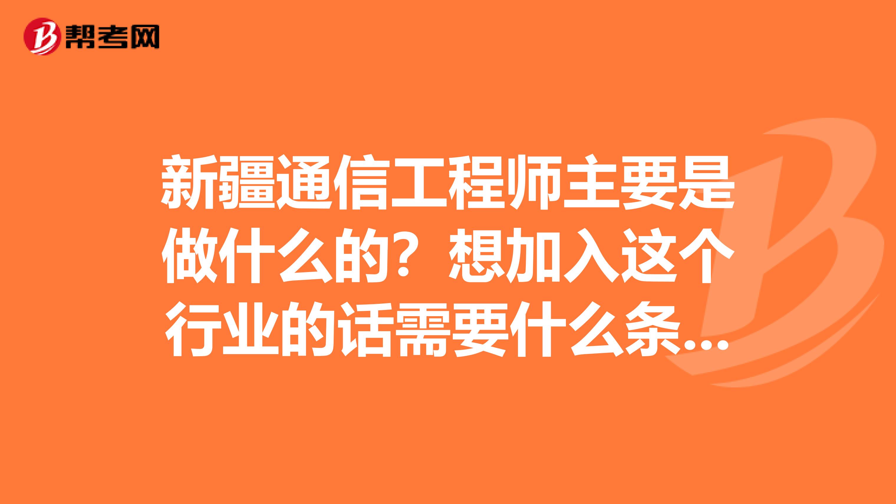 新疆通信工程师主要是做什么的？想加入这个行业的话需要什么条件呢？