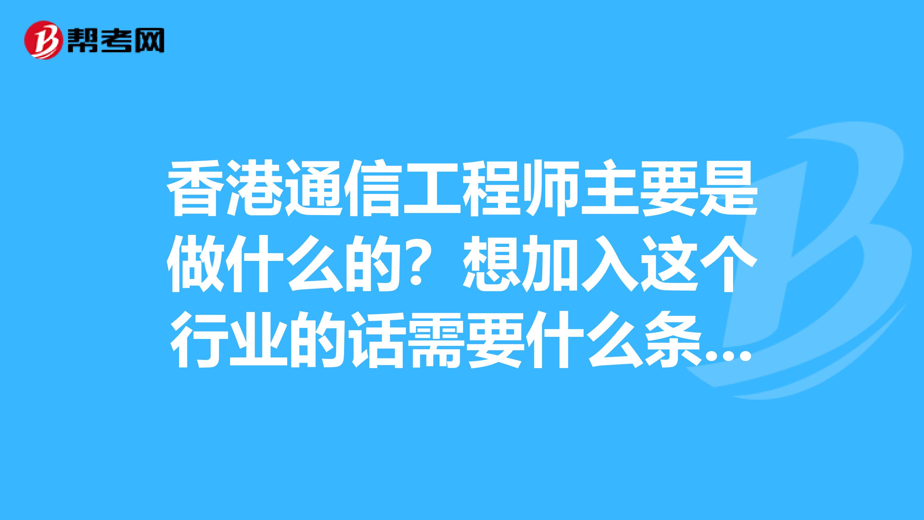 香港通信工程师主要是做什么的？想加入这个行业的话需要什么条件呢？