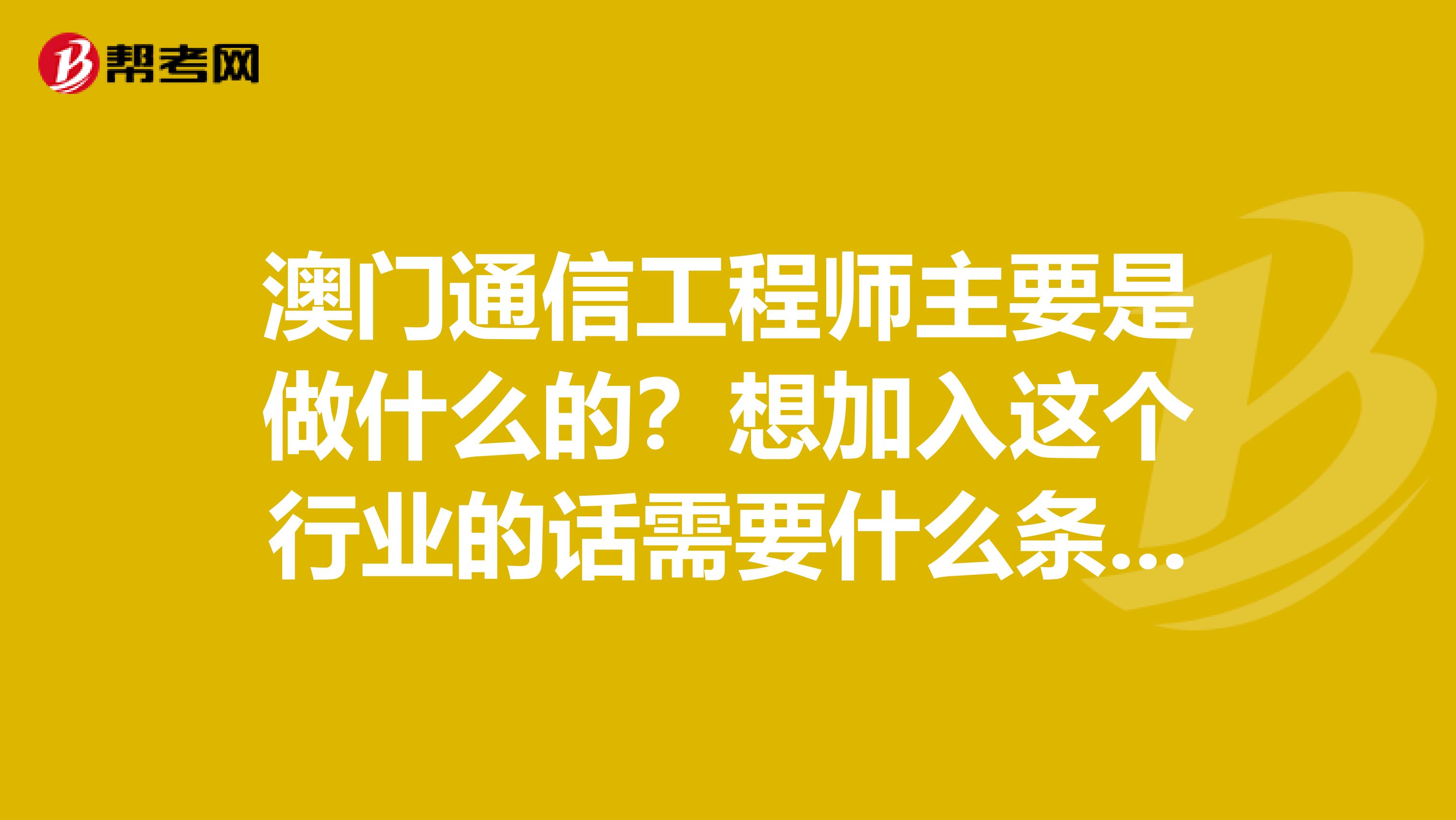 澳门通信工程师主要是做什么的？想加入这个行业的话需要什么条件呢？