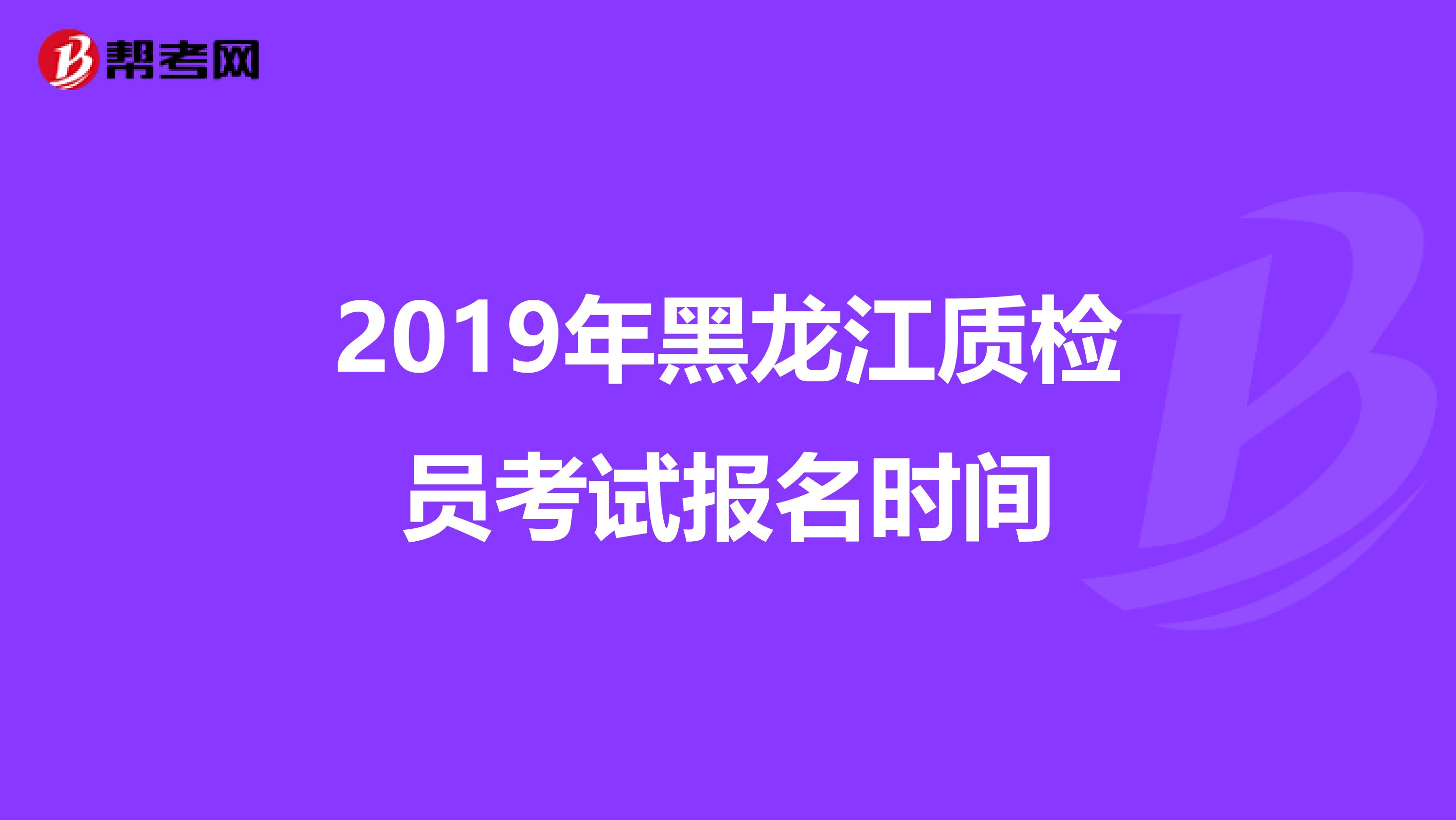 2019年黑龙江质检员考试报名时间