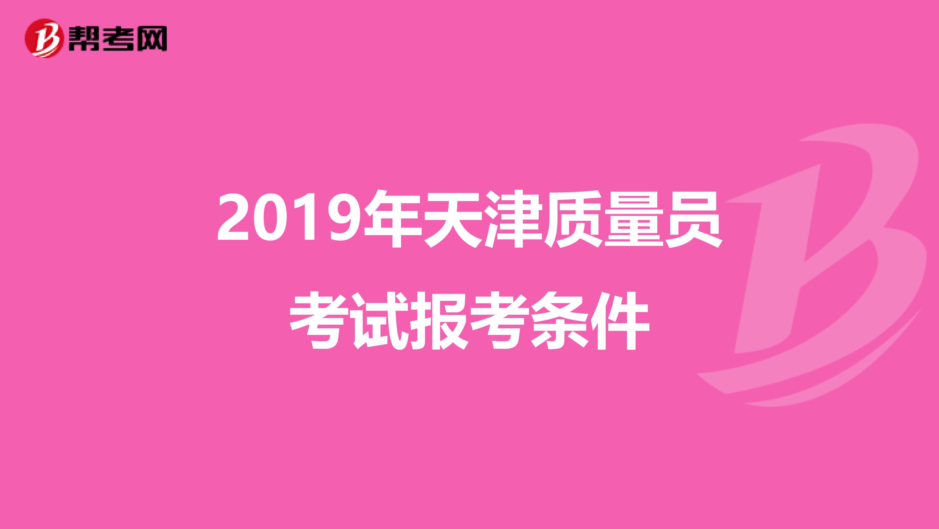 2019年天津质量员考试报考条件