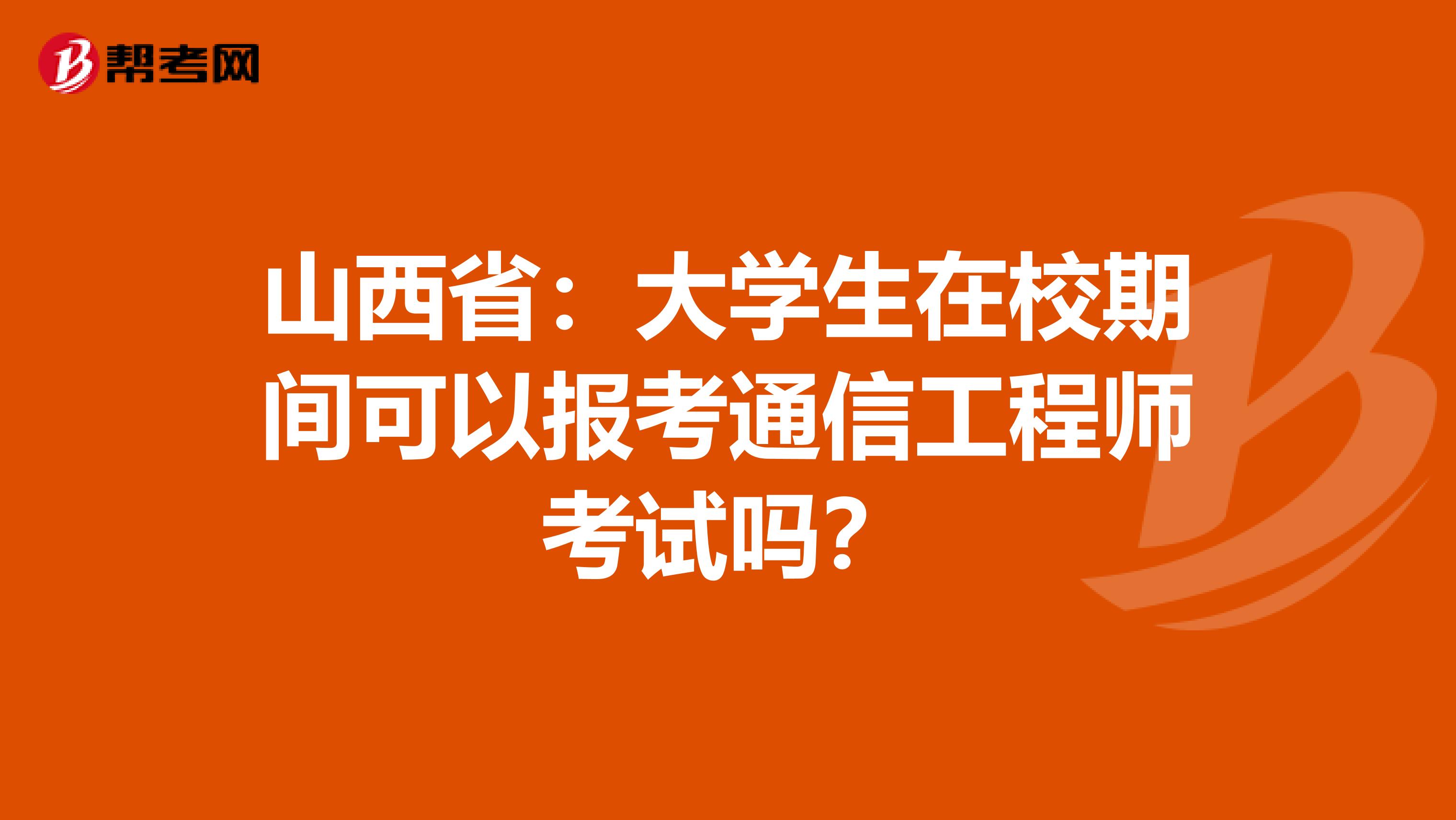 山西省：大学生在校期间可以报考通信工程师考试吗？